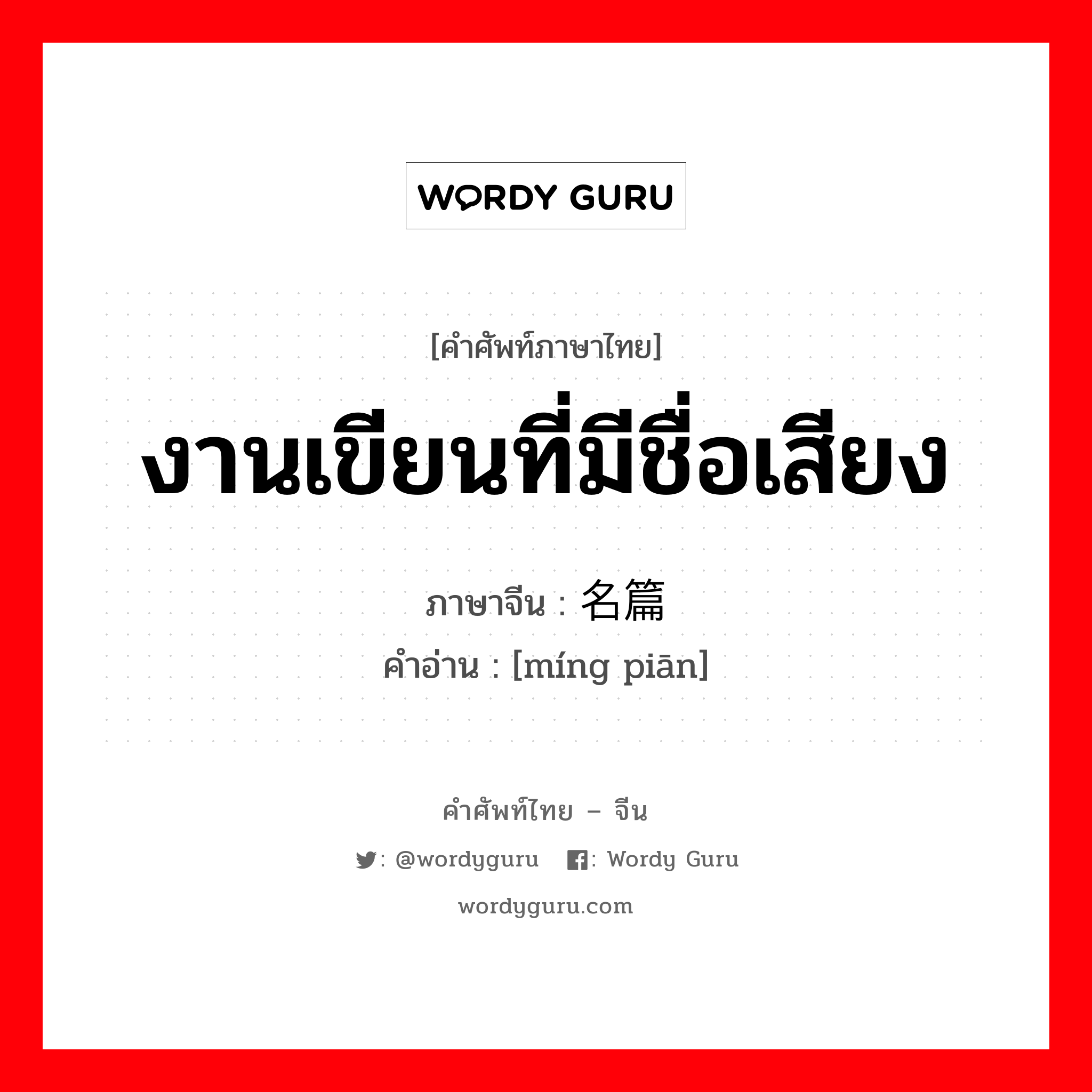 งานเขียนที่มีชื่อเสียง ภาษาจีนคืออะไร, คำศัพท์ภาษาไทย - จีน งานเขียนที่มีชื่อเสียง ภาษาจีน 名篇 คำอ่าน [míng piān]