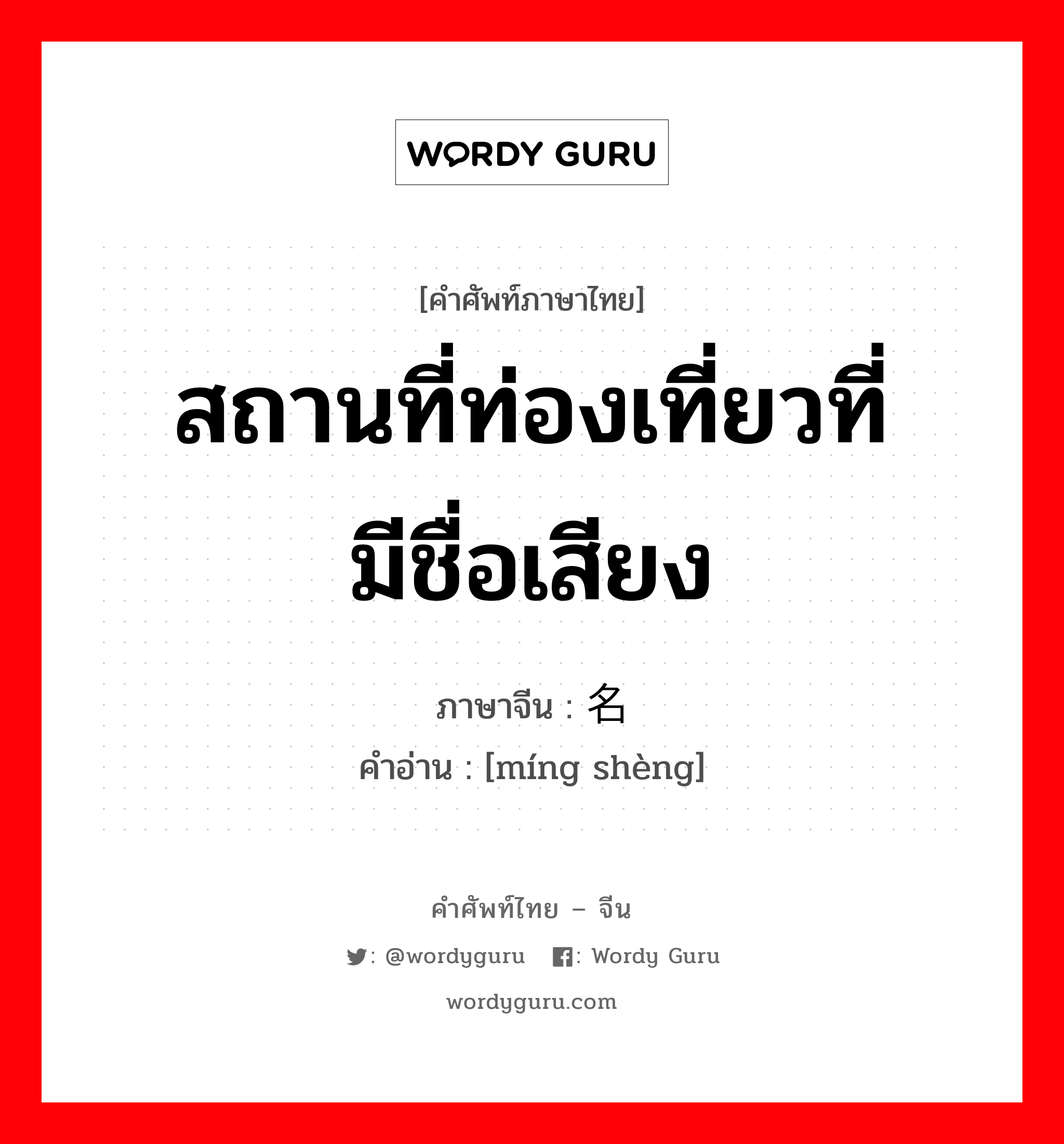 สถานที่ท่องเที่ยวที่มีชื่อเสียง ภาษาจีนคืออะไร, คำศัพท์ภาษาไทย - จีน สถานที่ท่องเที่ยวที่มีชื่อเสียง ภาษาจีน 名胜 คำอ่าน [míng shèng]