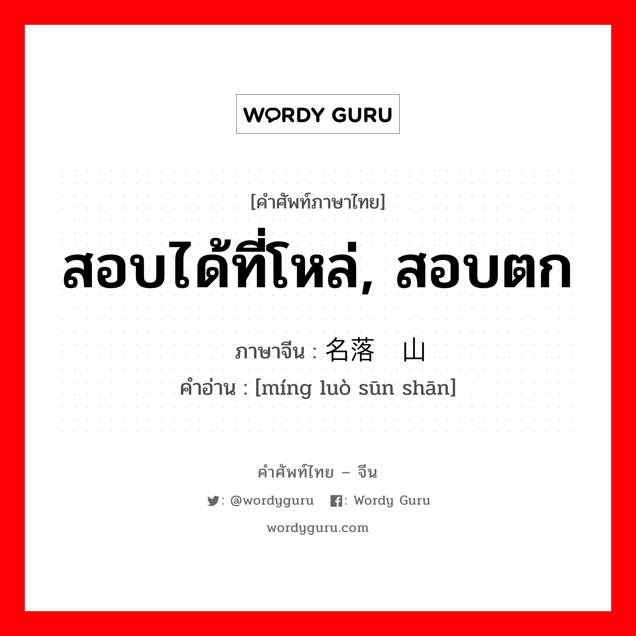 สอบได้ที่โหล่, สอบตก ภาษาจีนคืออะไร, คำศัพท์ภาษาไทย - จีน สอบได้ที่โหล่, สอบตก ภาษาจีน 名落孙山 คำอ่าน [míng luò sūn shān]