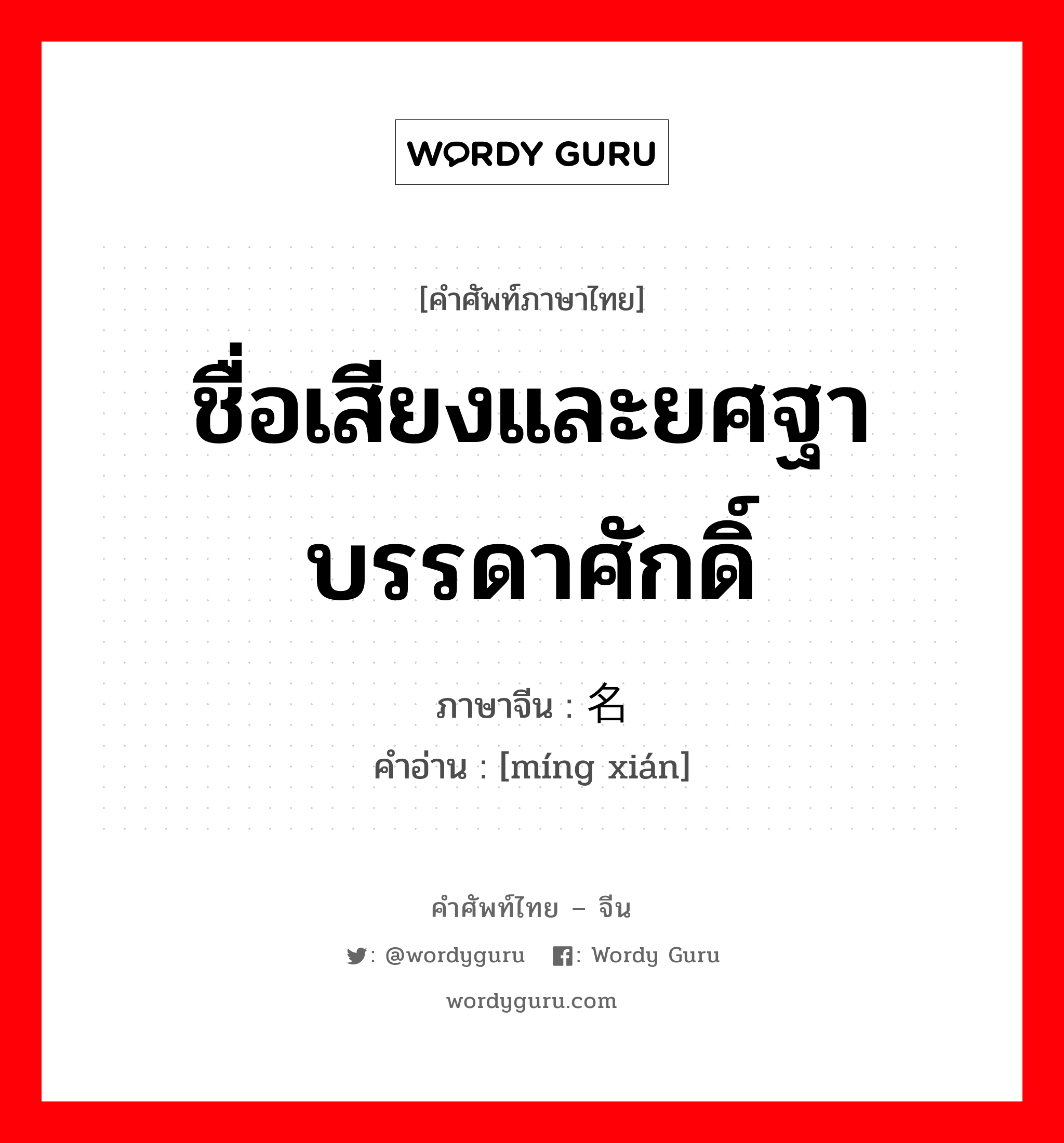 ชื่อเสียงและยศฐาบรรดาศักดิ์ ภาษาจีนคืออะไร, คำศัพท์ภาษาไทย - จีน ชื่อเสียงและยศฐาบรรดาศักดิ์ ภาษาจีน 名衔 คำอ่าน [míng xián]