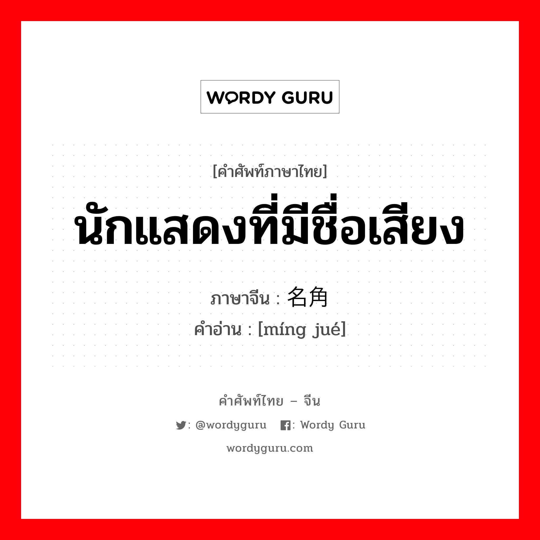 นักแสดงที่มีชื่อเสียง ภาษาจีนคืออะไร, คำศัพท์ภาษาไทย - จีน นักแสดงที่มีชื่อเสียง ภาษาจีน 名角 คำอ่าน [míng jué]