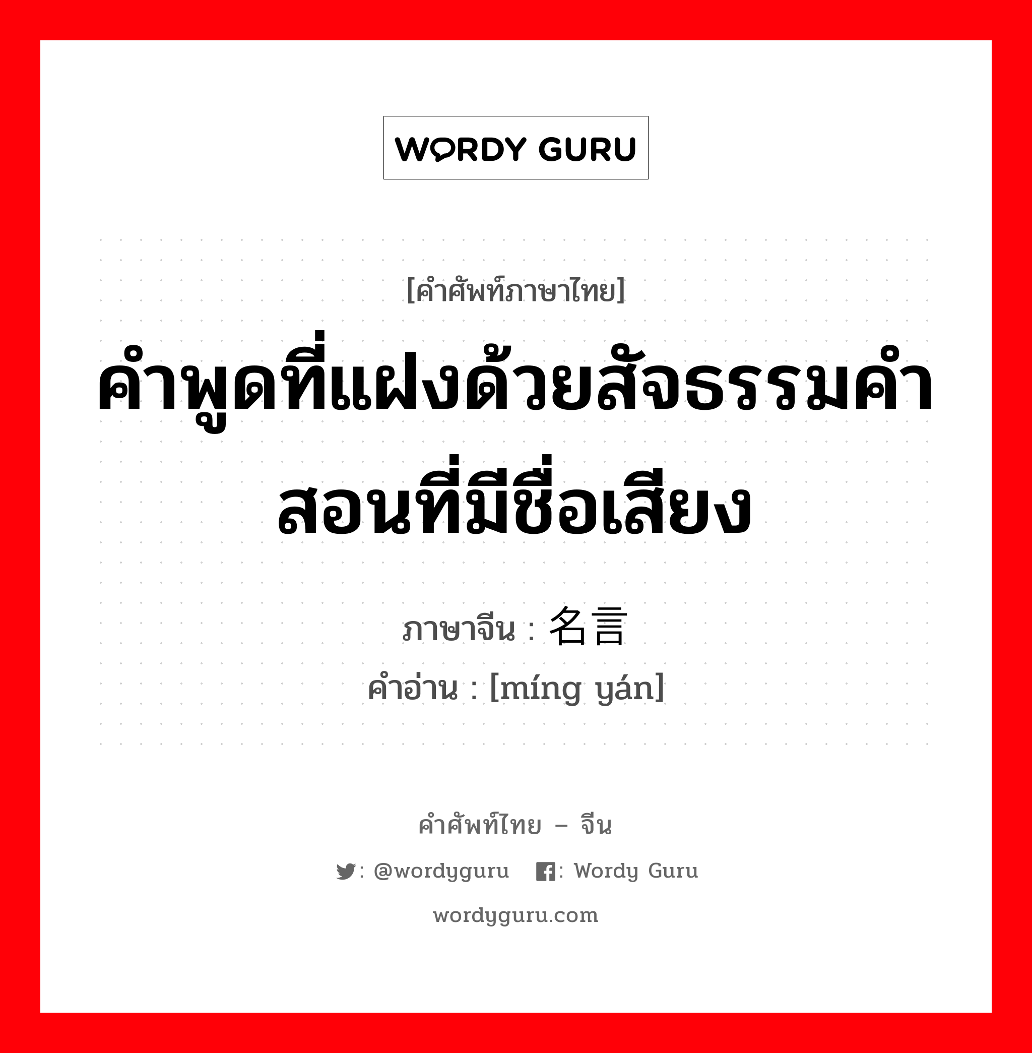 คำพูดที่แฝงด้วยสัจธรรมคำสอนที่มีชื่อเสียง ภาษาจีนคืออะไร, คำศัพท์ภาษาไทย - จีน คำพูดที่แฝงด้วยสัจธรรมคำสอนที่มีชื่อเสียง ภาษาจีน 名言 คำอ่าน [míng yán]