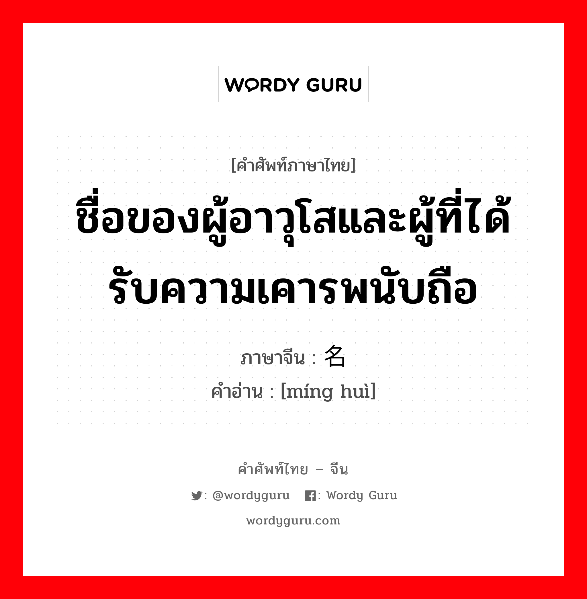 ชื่อของผู้อาวุโสและผู้ที่ได้รับความเคารพนับถือ ภาษาจีนคืออะไร, คำศัพท์ภาษาไทย - จีน ชื่อของผู้อาวุโสและผู้ที่ได้รับความเคารพนับถือ ภาษาจีน 名讳 คำอ่าน [míng huì]