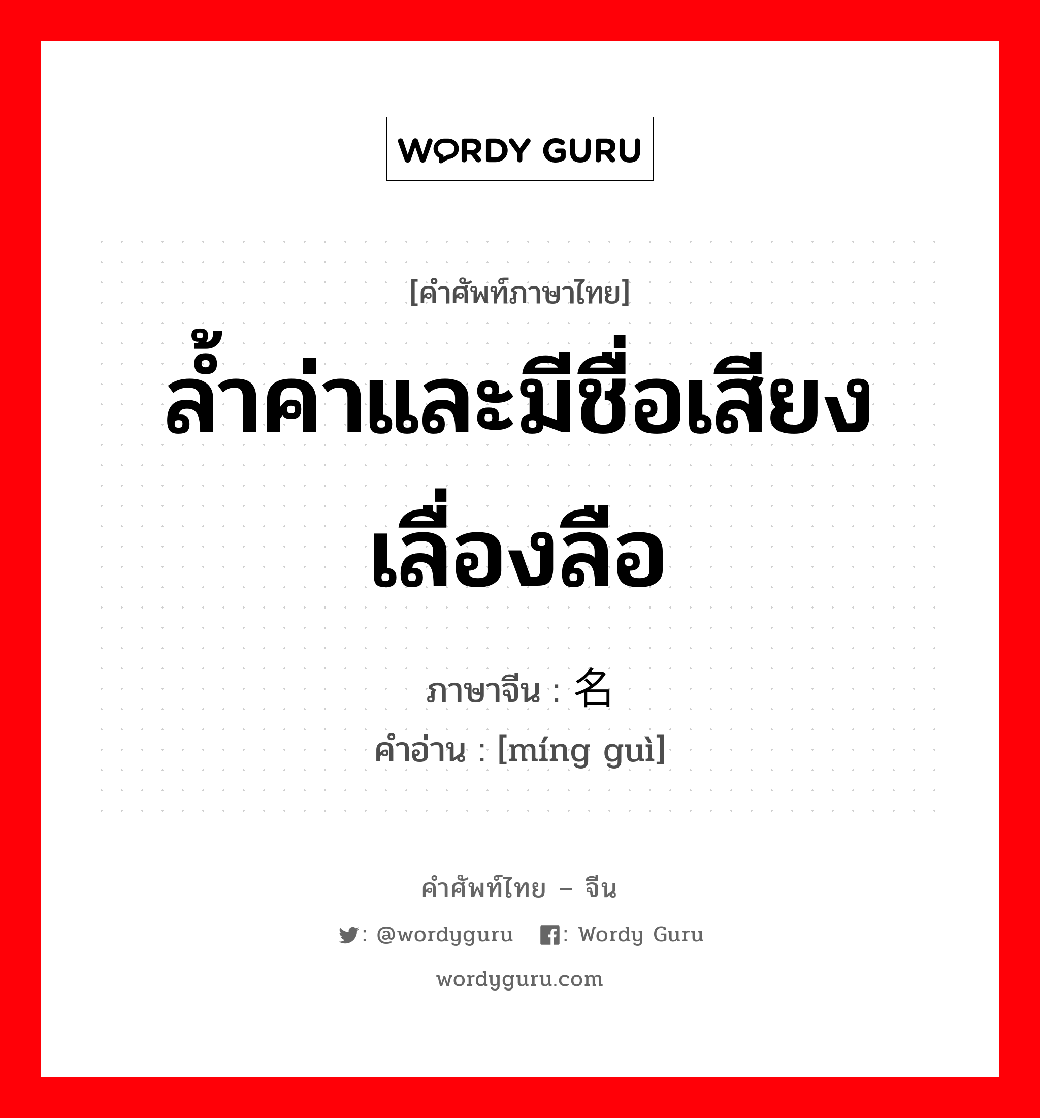 ล้ำค่าและมีชื่อเสียงเลื่องลือ ภาษาจีนคืออะไร, คำศัพท์ภาษาไทย - จีน ล้ำค่าและมีชื่อเสียงเลื่องลือ ภาษาจีน 名贵 คำอ่าน [míng guì]