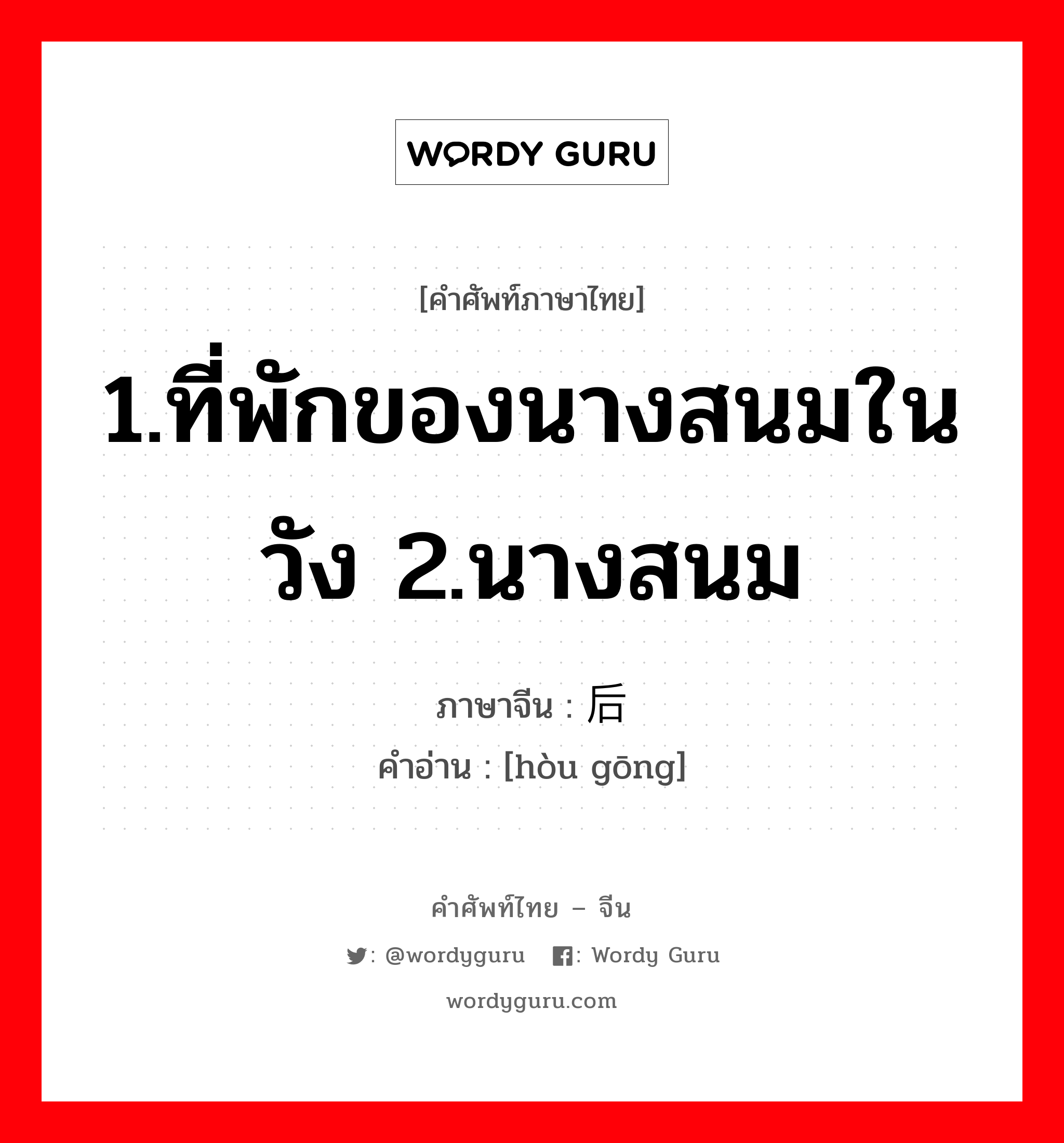 1.ที่พักของนางสนมในวัง 2.นางสนม ภาษาจีนคืออะไร, คำศัพท์ภาษาไทย - จีน 1.ที่พักของนางสนมในวัง 2.นางสนม ภาษาจีน 后宫 คำอ่าน [hòu gōng]