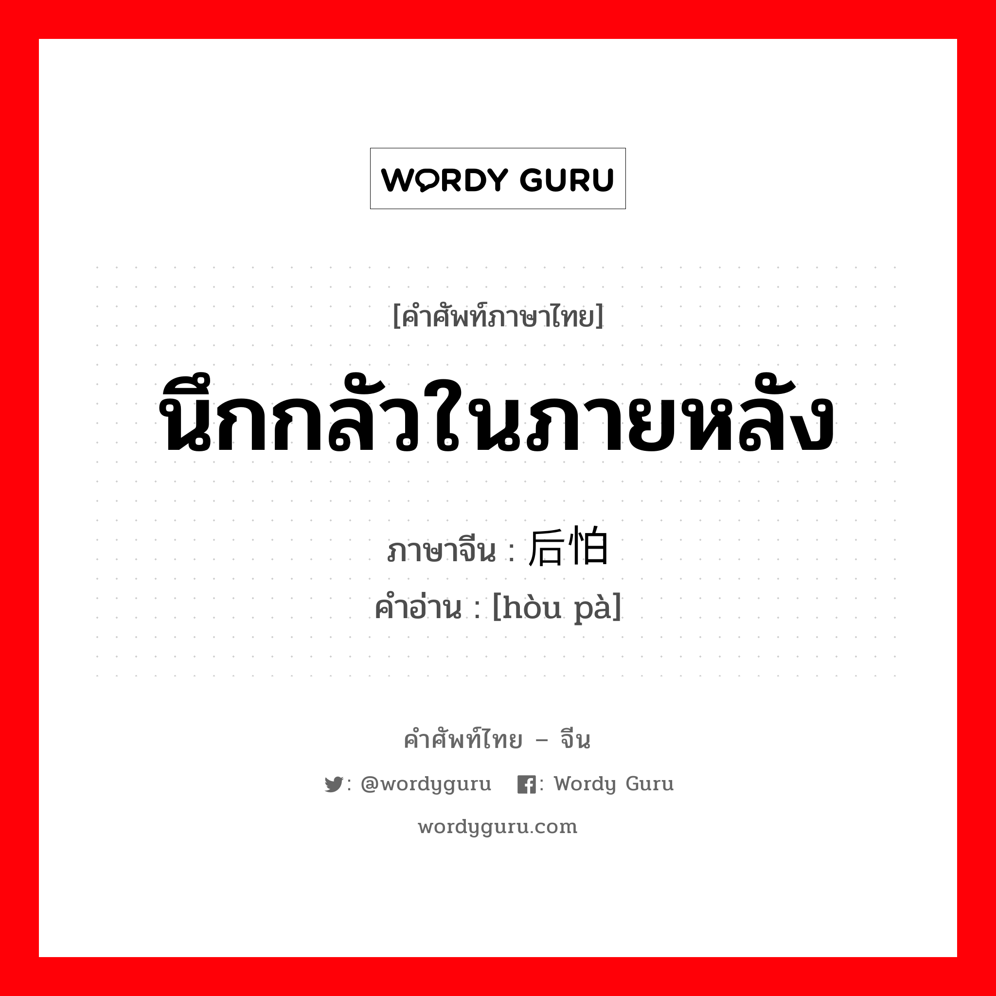 นึกกลัวในภายหลัง ภาษาจีนคืออะไร, คำศัพท์ภาษาไทย - จีน นึกกลัวในภายหลัง ภาษาจีน 后怕 คำอ่าน [hòu pà]