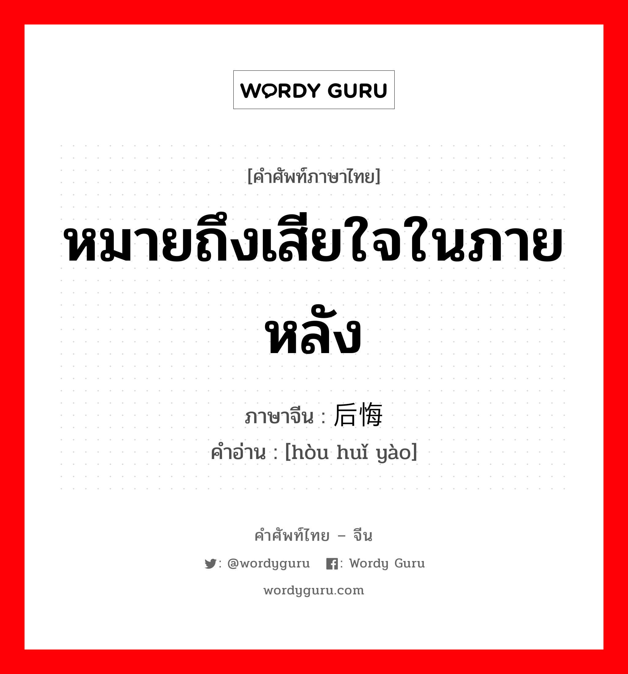 หมายถึงเสียใจในภายหลัง ภาษาจีนคืออะไร, คำศัพท์ภาษาไทย - จีน หมายถึงเสียใจในภายหลัง ภาษาจีน 后悔药 คำอ่าน [hòu huǐ yào]