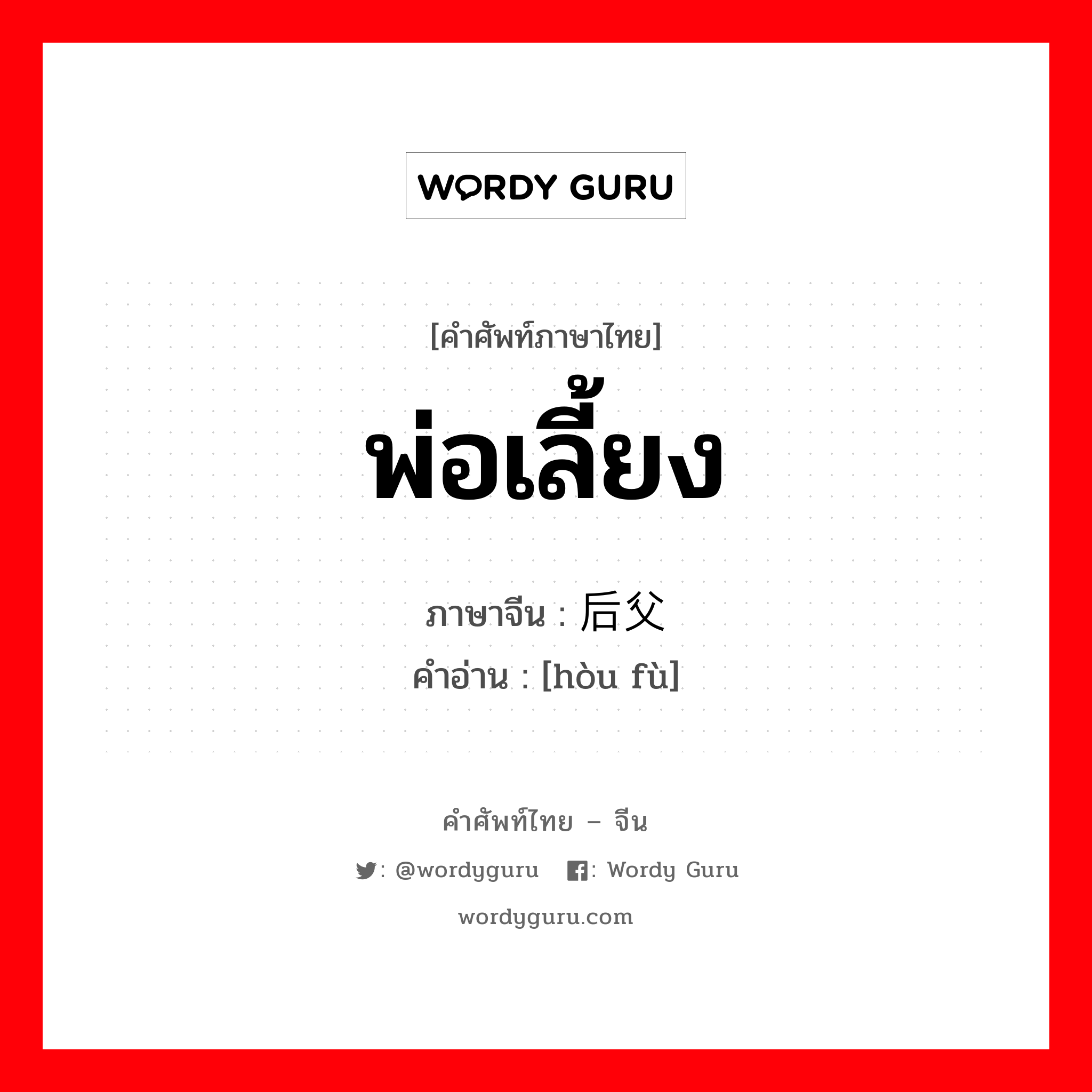 พ่อเลี้ยง ภาษาจีนคืออะไร, คำศัพท์ภาษาไทย - จีน พ่อเลี้ยง ภาษาจีน 后父 คำอ่าน [hòu fù]