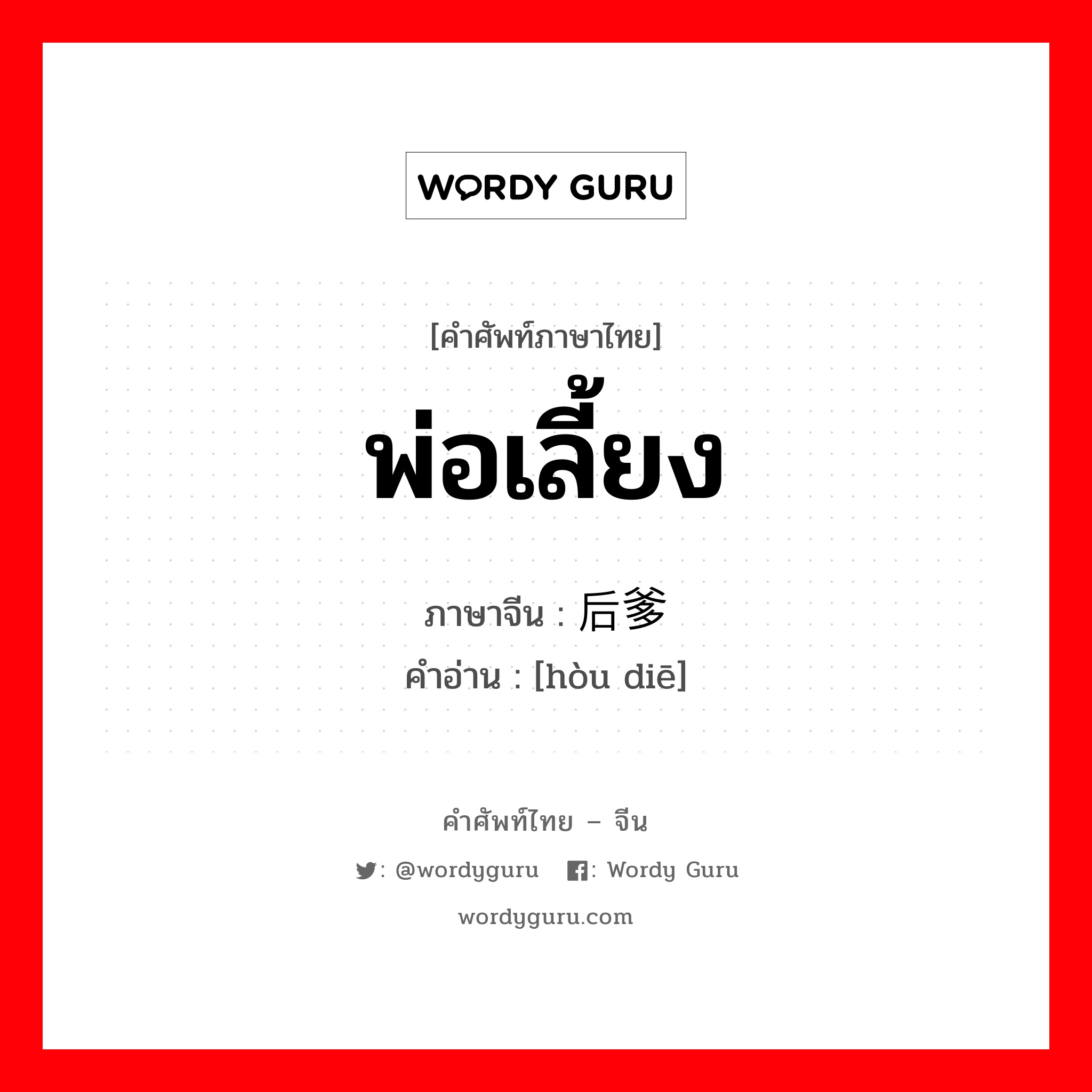 พ่อเลี้ยง ภาษาจีนคืออะไร, คำศัพท์ภาษาไทย - จีน พ่อเลี้ยง ภาษาจีน 后爹 คำอ่าน [hòu diē]