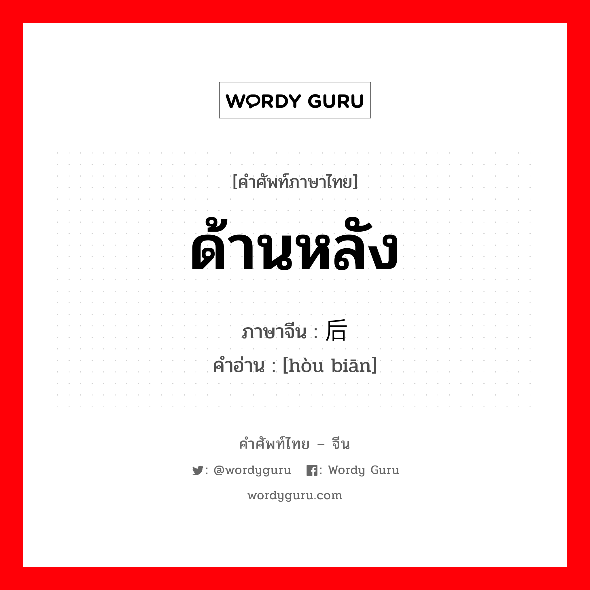 ด้านหลัง ภาษาจีนคืออะไร, คำศัพท์ภาษาไทย - จีน ด้านหลัง ภาษาจีน 后边 คำอ่าน [hòu biān]