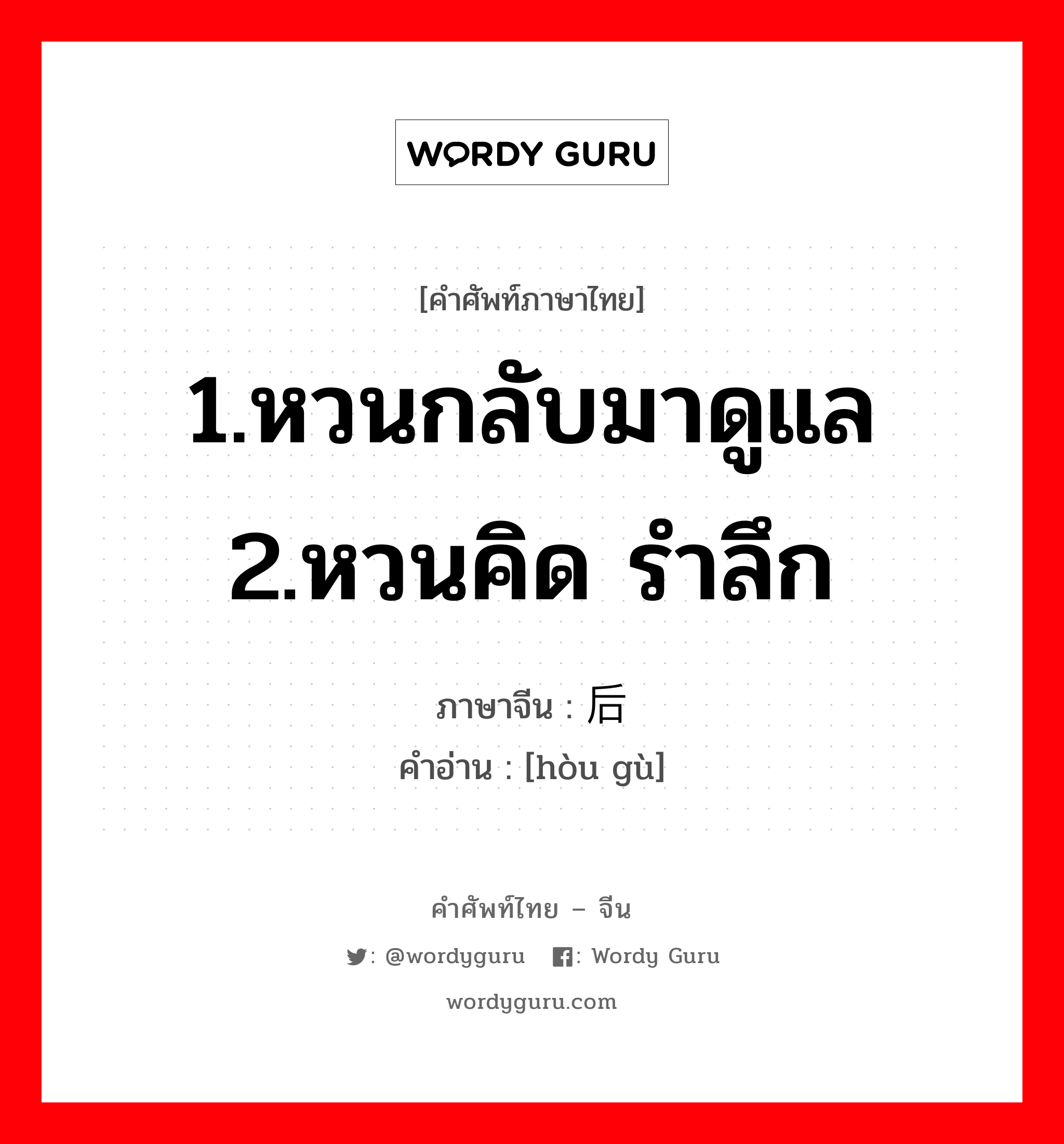 1.หวนกลับมาดูแล 2.หวนคิด รำลึก ภาษาจีนคืออะไร, คำศัพท์ภาษาไทย - จีน 1.หวนกลับมาดูแล 2.หวนคิด รำลึก ภาษาจีน 后顾 คำอ่าน [hòu gù]