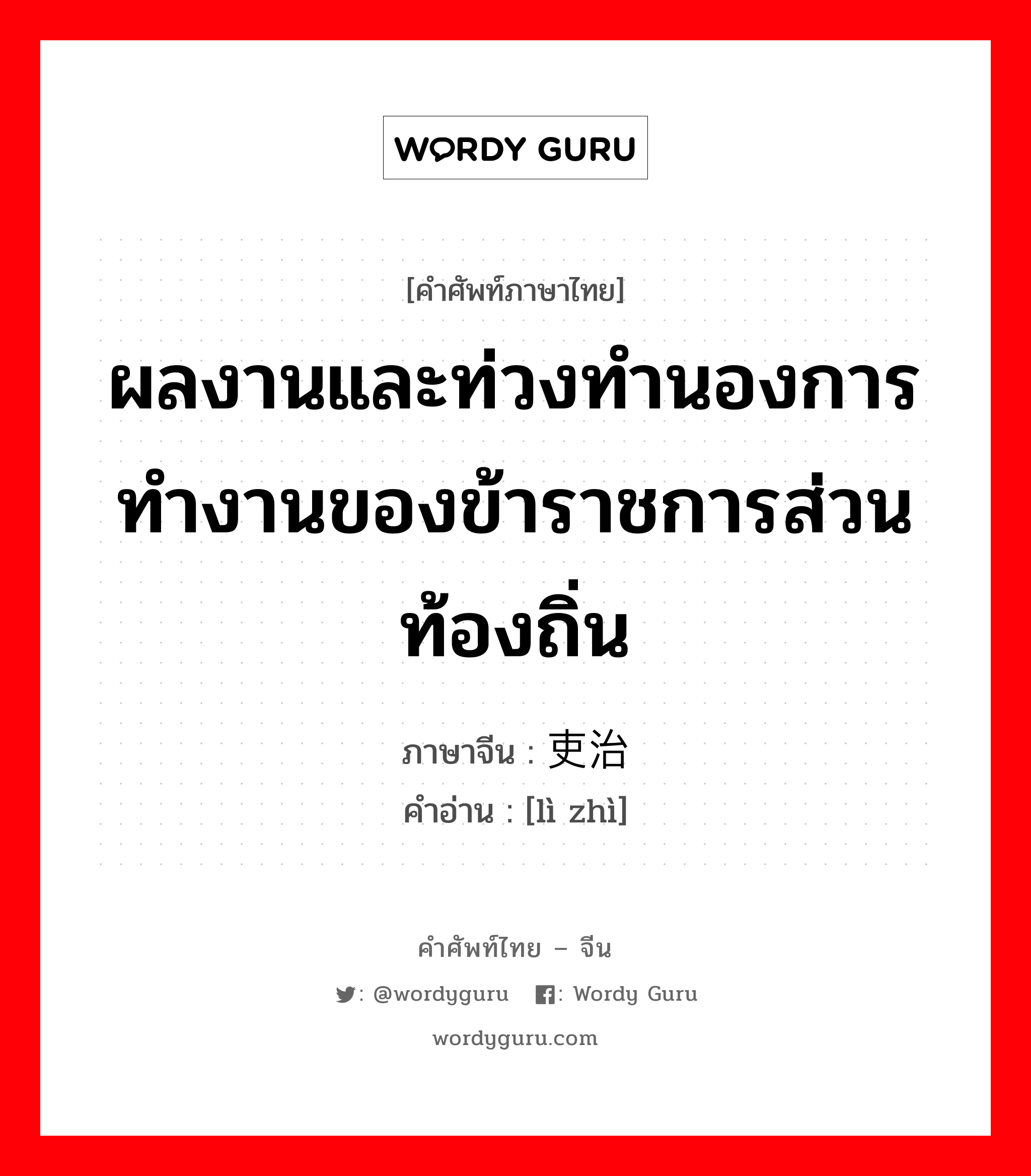 ผลงานและท่วงทำนองการทำงานของข้าราชการส่วนท้องถิ่น ภาษาจีนคืออะไร, คำศัพท์ภาษาไทย - จีน ผลงานและท่วงทำนองการทำงานของข้าราชการส่วนท้องถิ่น ภาษาจีน 吏治 คำอ่าน [lì zhì]