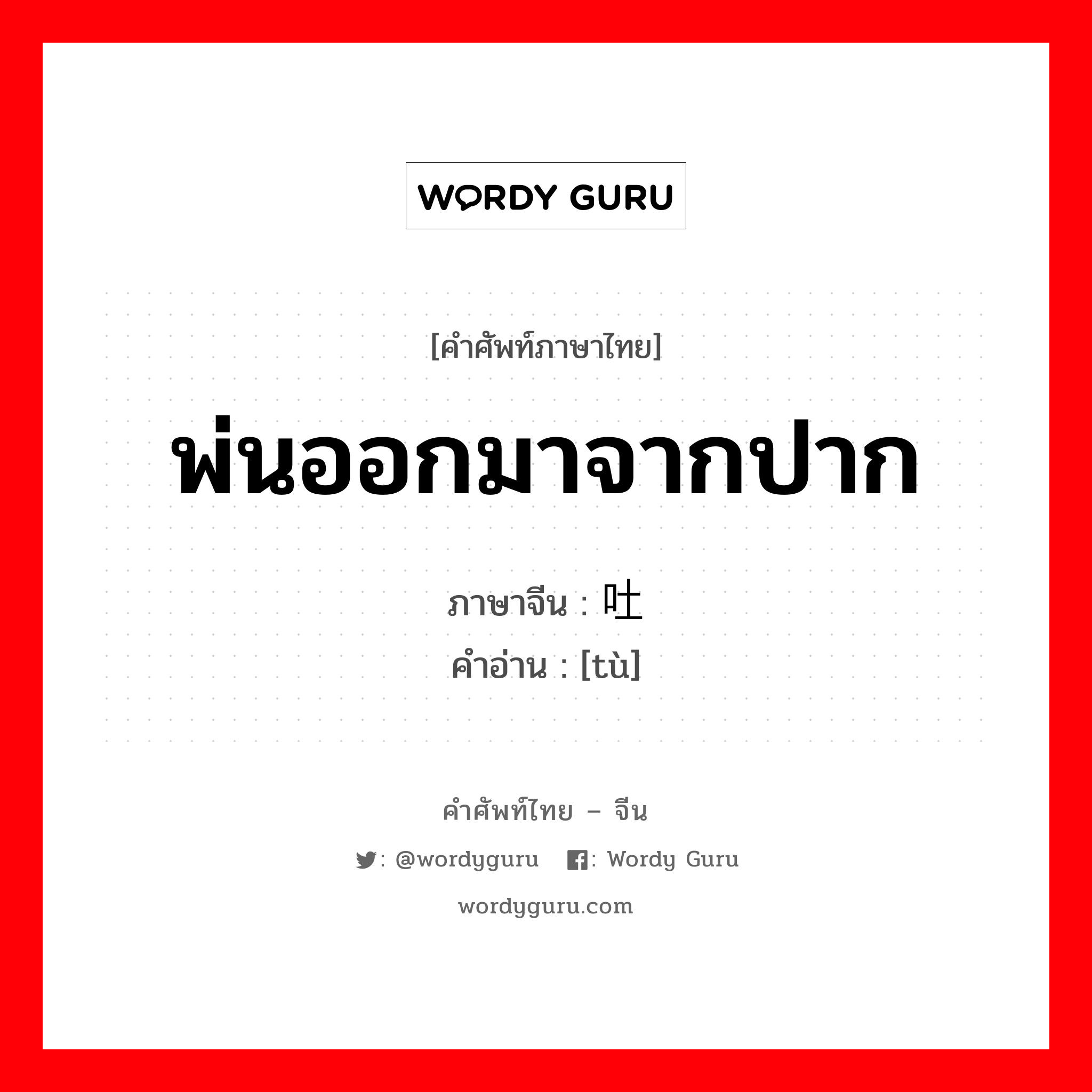 พ่นออกมาจากปาก ภาษาจีนคืออะไร, คำศัพท์ภาษาไทย - จีน พ่นออกมาจากปาก ภาษาจีน 吐 คำอ่าน [tù]