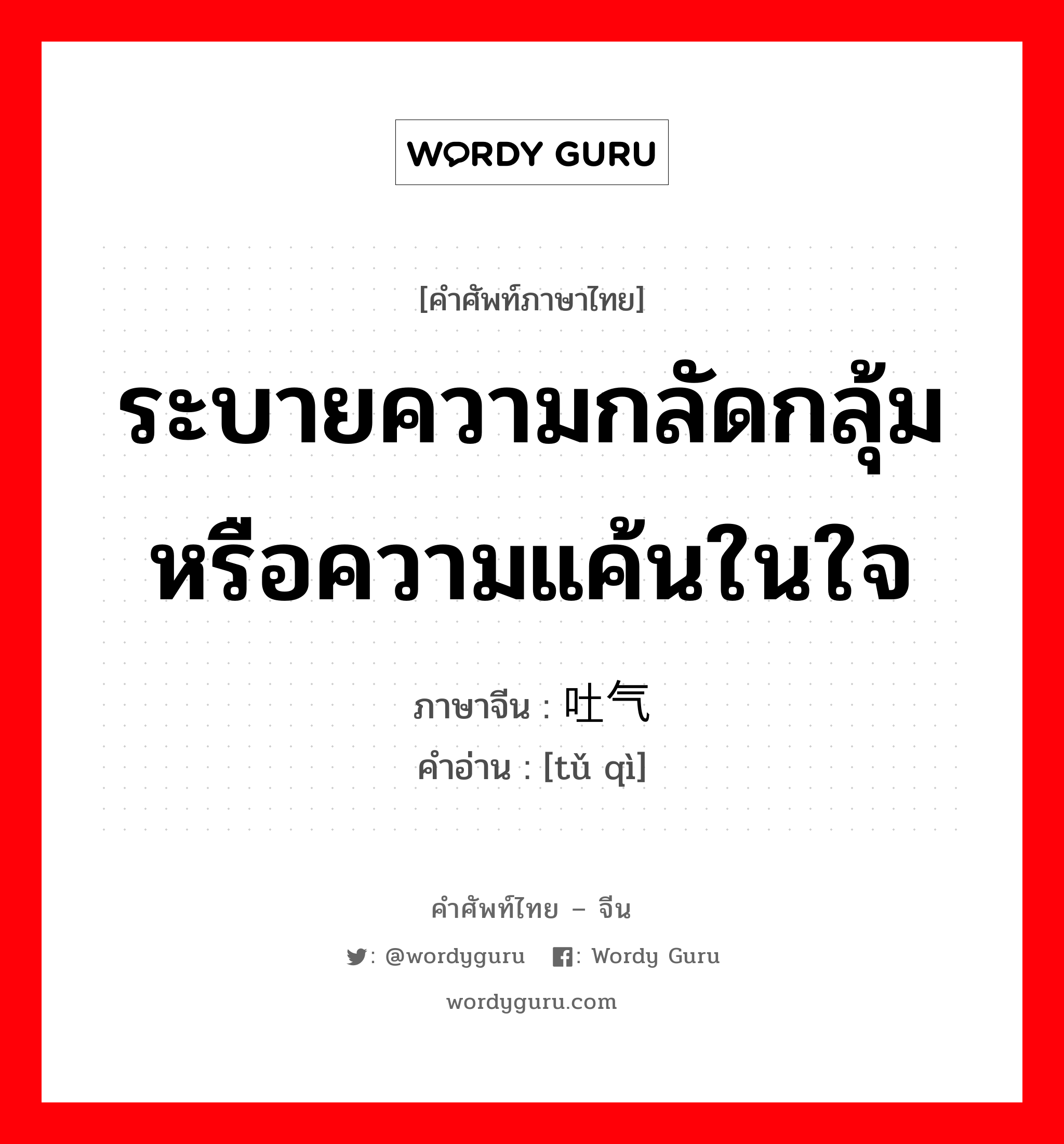 ระบายความกลัดกลุ้มหรือความแค้นในใจ ภาษาจีนคืออะไร, คำศัพท์ภาษาไทย - จีน ระบายความกลัดกลุ้มหรือความแค้นในใจ ภาษาจีน 吐气 คำอ่าน [tǔ qì]