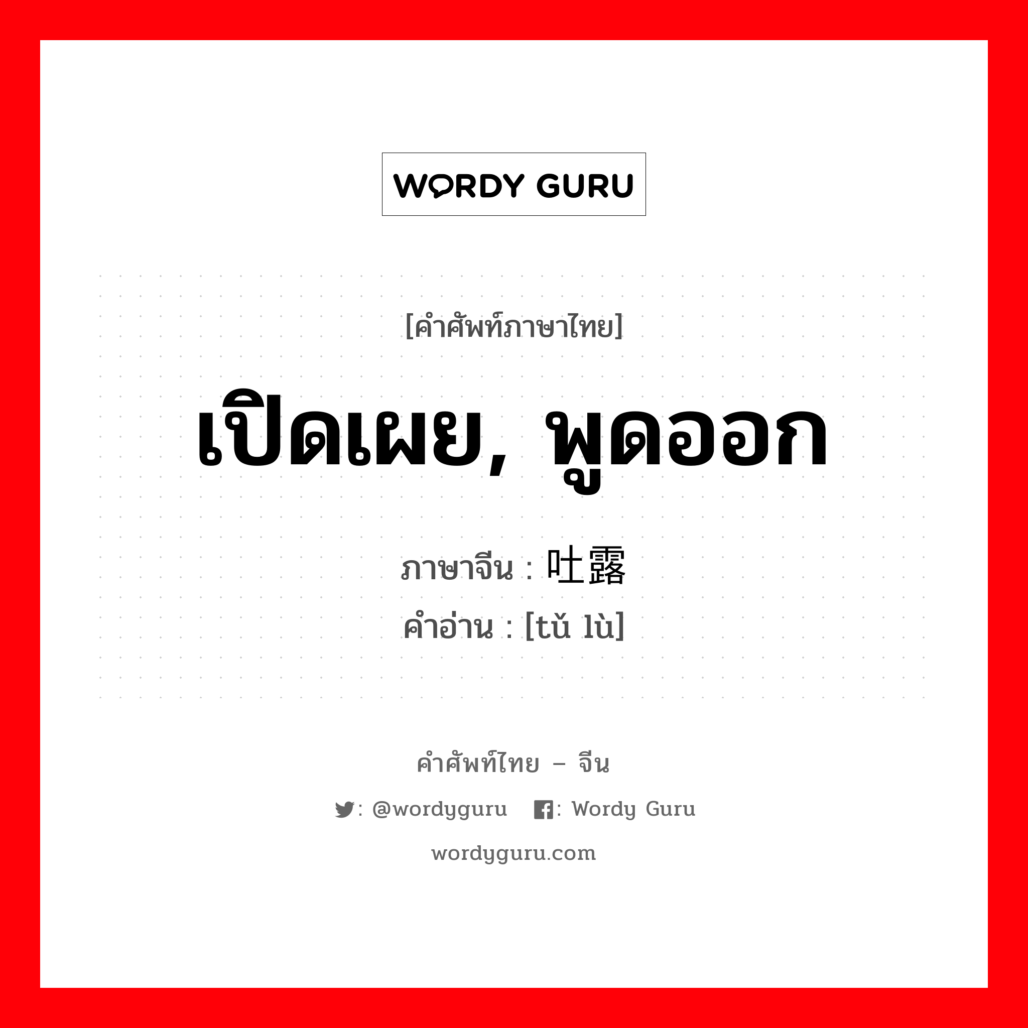 เปิดเผย, พูดออก ภาษาจีนคืออะไร, คำศัพท์ภาษาไทย - จีน เปิดเผย, พูดออก ภาษาจีน 吐露 คำอ่าน [tǔ lù]