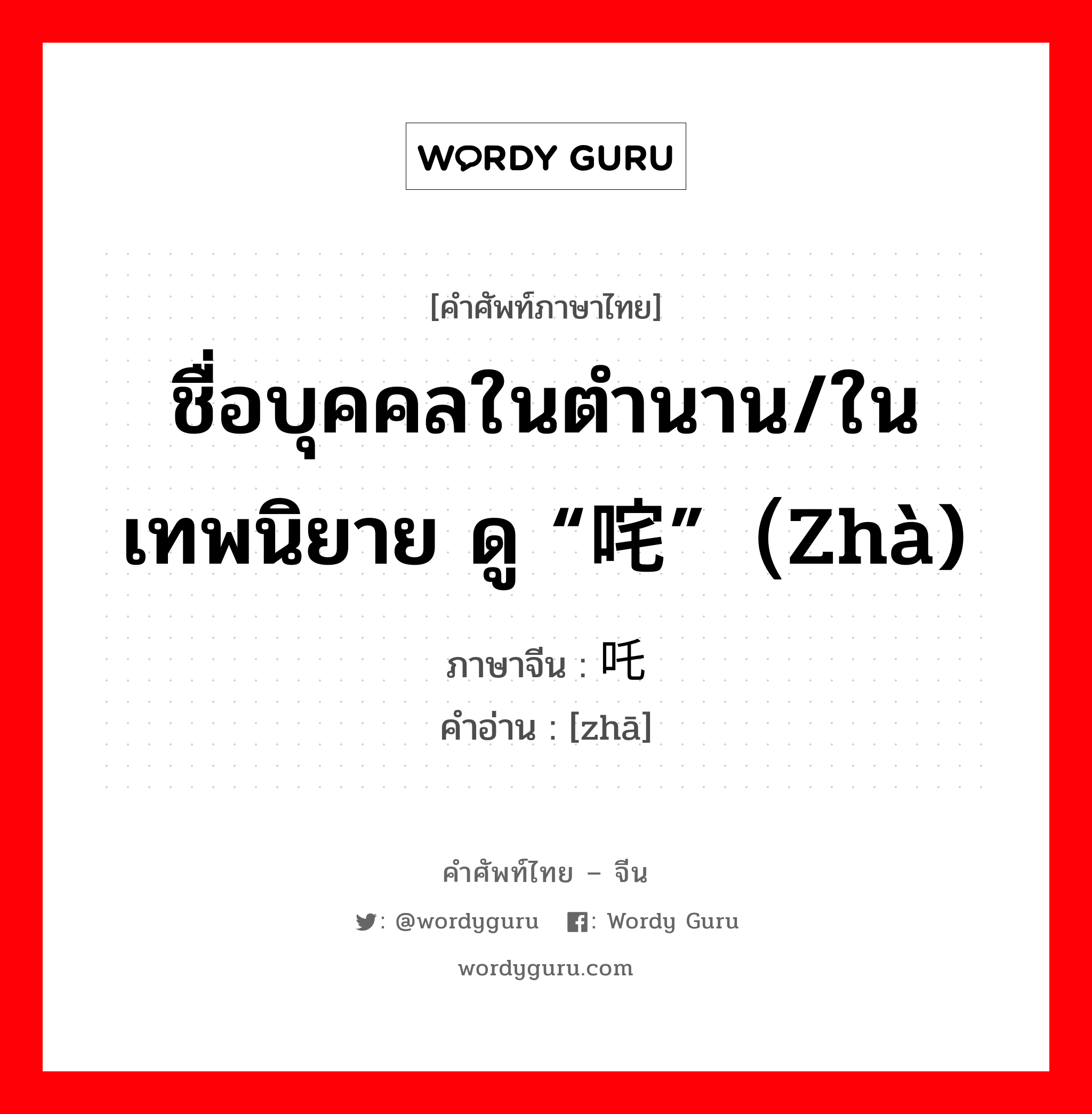 ชื่อบุคคลในตำนาน/ในเทพนิยาย ดู “咤”（zhà) ภาษาจีนคืออะไร, คำศัพท์ภาษาไทย - จีน ชื่อบุคคลในตำนาน/ในเทพนิยาย ดู “咤”（zhà) ภาษาจีน 吒 คำอ่าน [zhā]