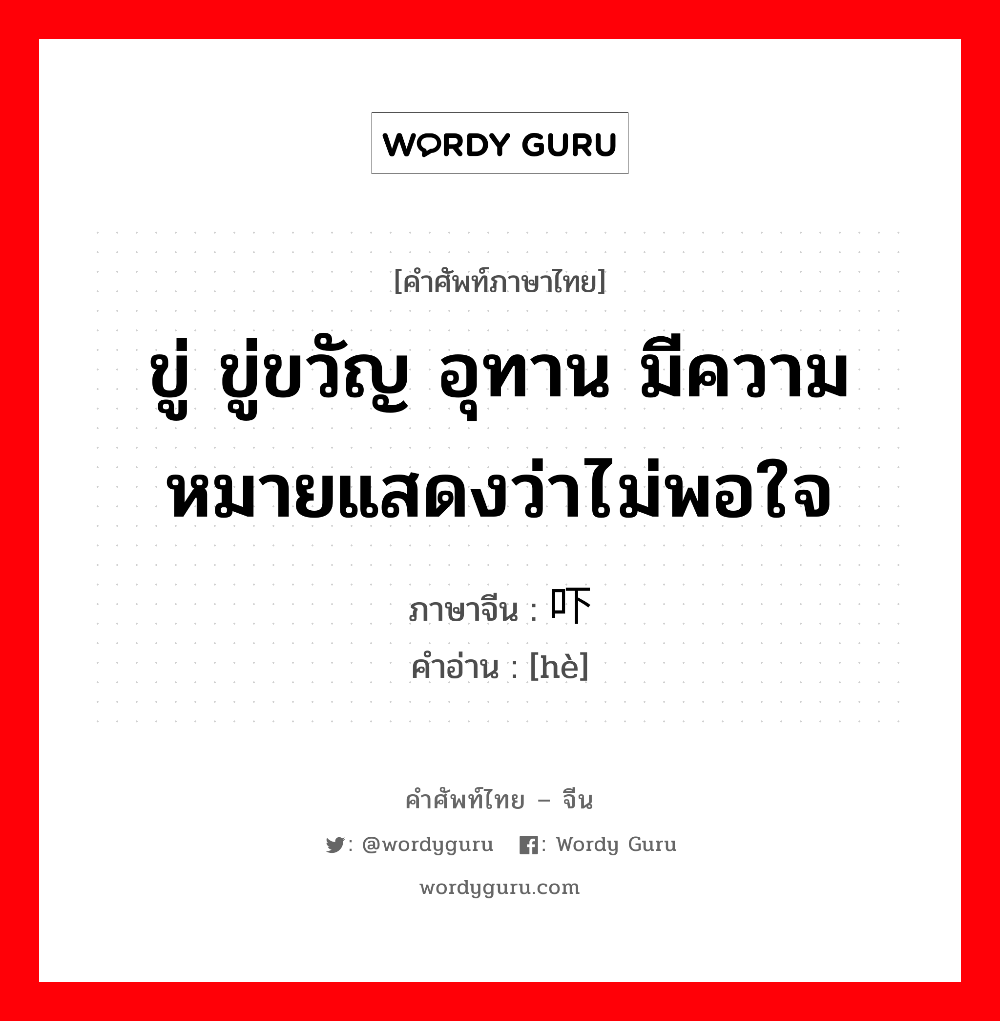 ขู่ ขู่ขวัญ อุทาน มีความหมายแสดงว่าไม่พอใจ ภาษาจีนคืออะไร, คำศัพท์ภาษาไทย - จีน ขู่ ขู่ขวัญ อุทาน มีความหมายแสดงว่าไม่พอใจ ภาษาจีน 吓 คำอ่าน [hè]