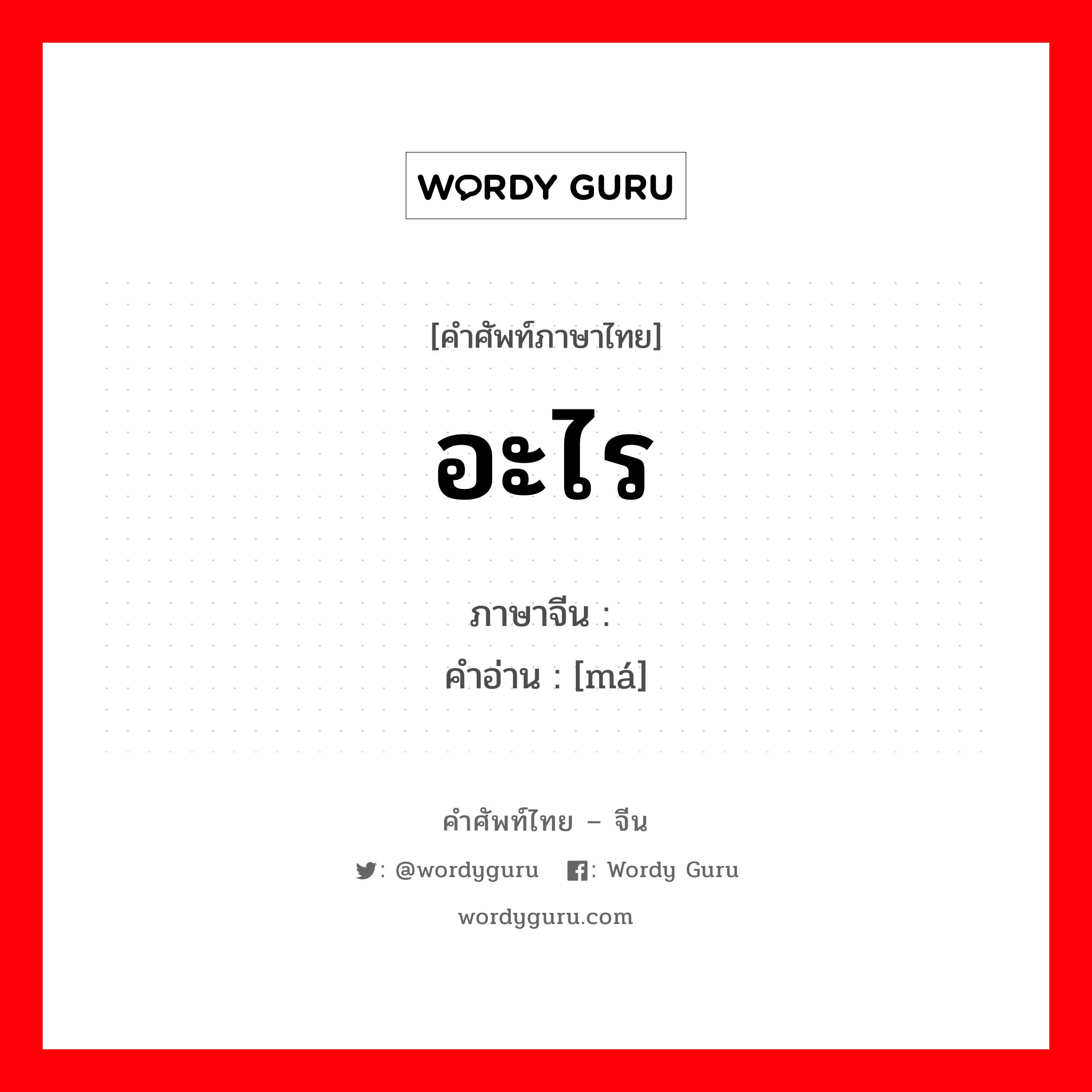 อะไร ภาษาจีนคืออะไร, คำศัพท์ภาษาไทย - จีน อะไร ภาษาจีน 吗 คำอ่าน [má]