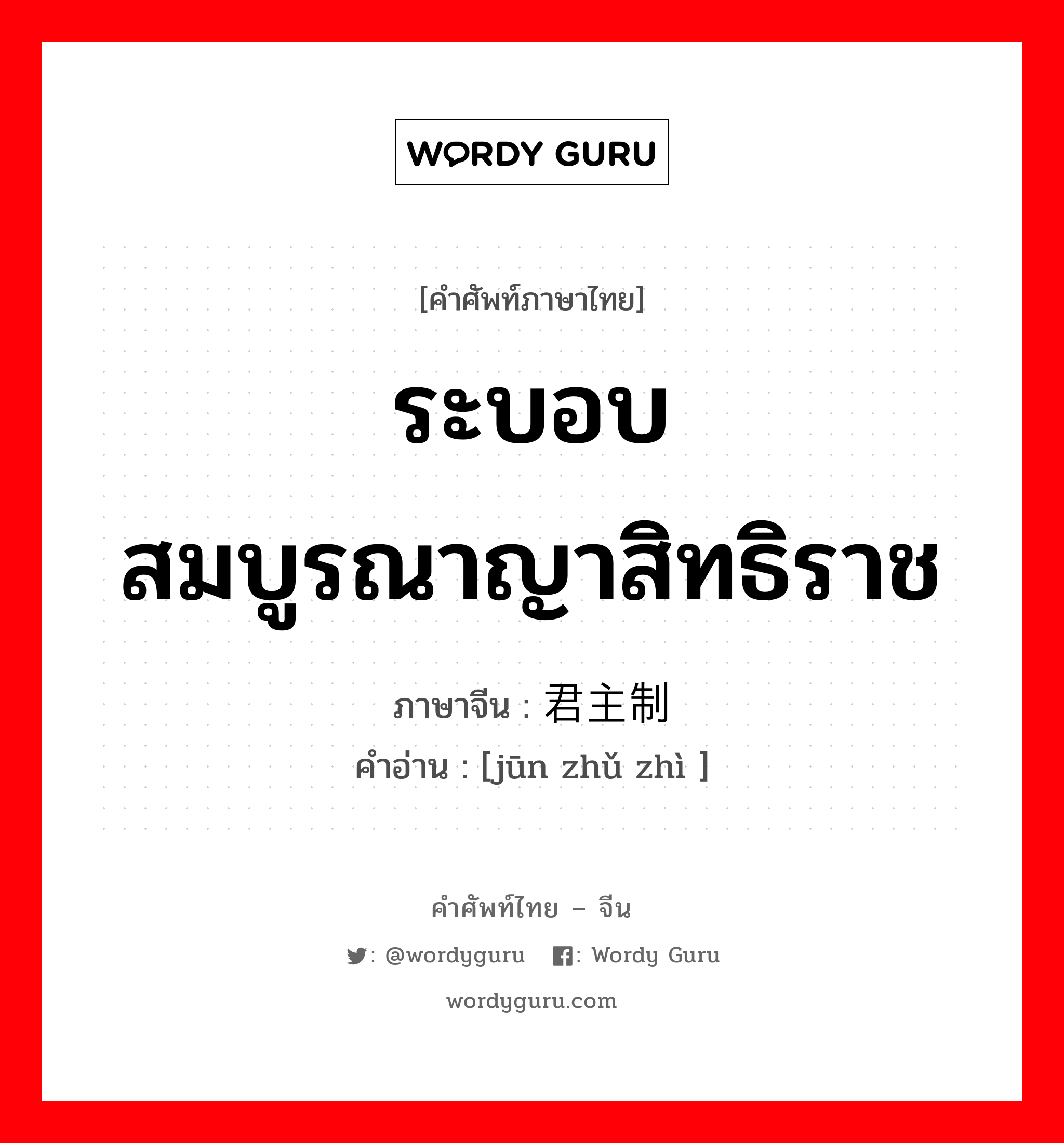 ระบอบสมบูรณาญาสิทธิราช ภาษาจีนคืออะไร, คำศัพท์ภาษาไทย - จีน ระบอบสมบูรณาญาสิทธิราช ภาษาจีน 君主制 คำอ่าน [jūn zhǔ zhì ]