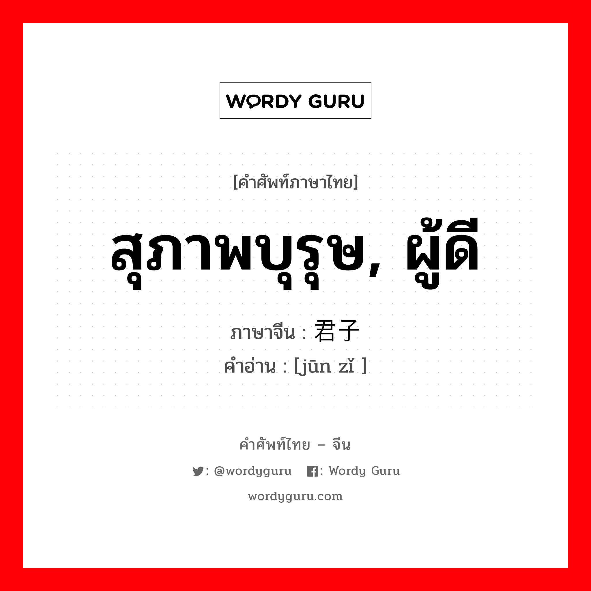 สุภาพบุรุษ, ผู้ดี ภาษาจีนคืออะไร, คำศัพท์ภาษาไทย - จีน สุภาพบุรุษ, ผู้ดี ภาษาจีน 君子 คำอ่าน [jūn zǐ ]