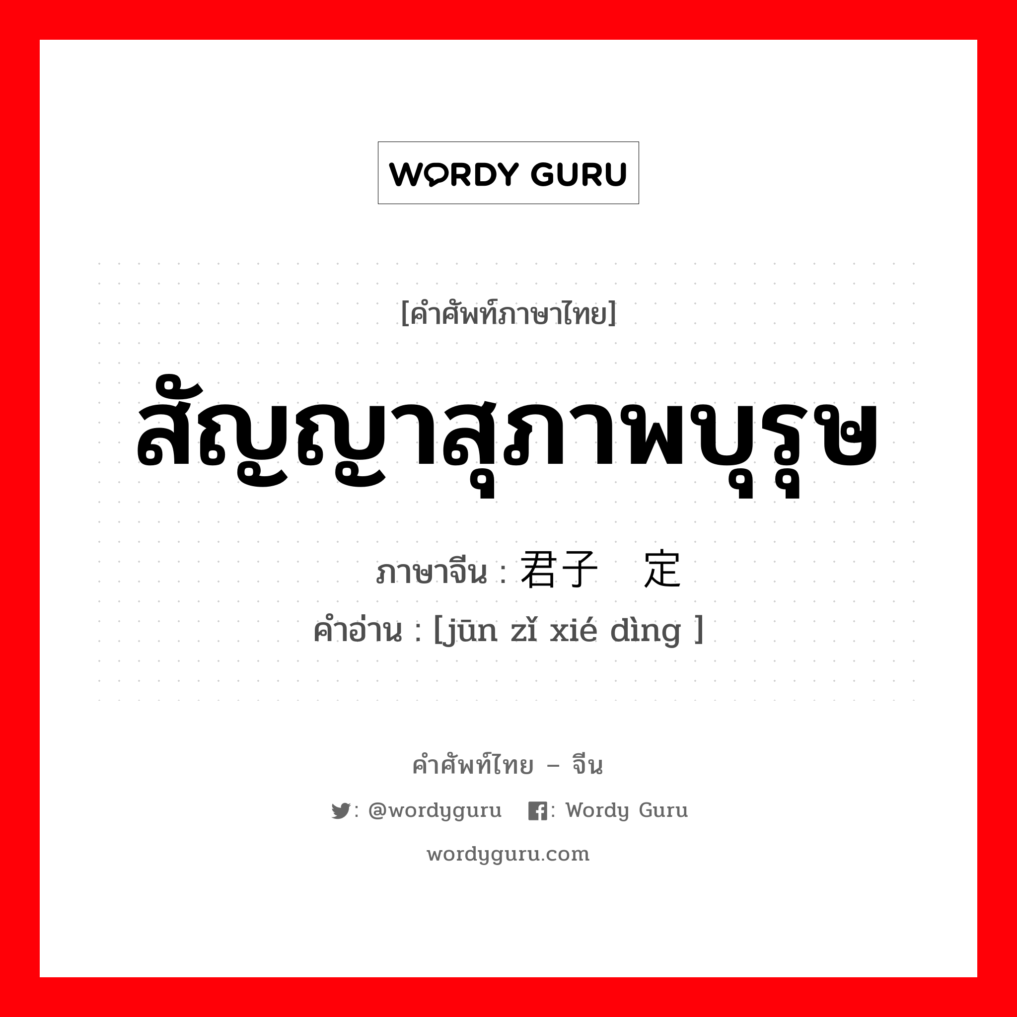 สัญญาสุภาพบุรุษ ภาษาจีนคืออะไร, คำศัพท์ภาษาไทย - จีน สัญญาสุภาพบุรุษ ภาษาจีน 君子协定 คำอ่าน [jūn zǐ xié dìng ]