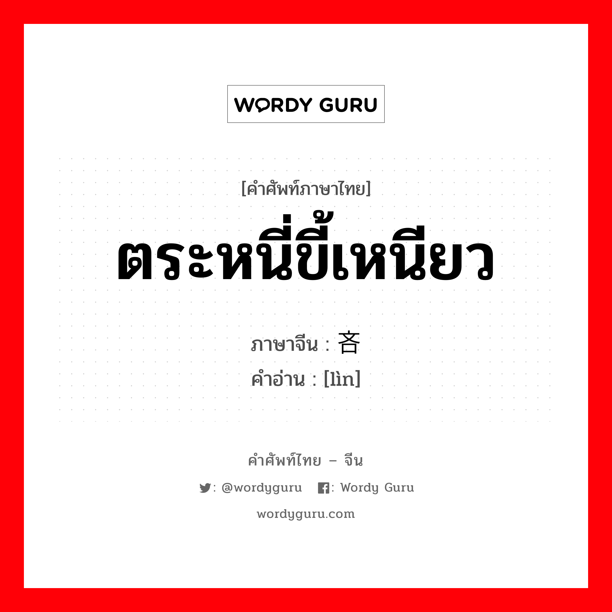 ตระหนี่ขี้เหนียว ภาษาจีนคืออะไร, คำศัพท์ภาษาไทย - จีน ตระหนี่ขี้เหนียว ภาษาจีน 吝 คำอ่าน [lìn]