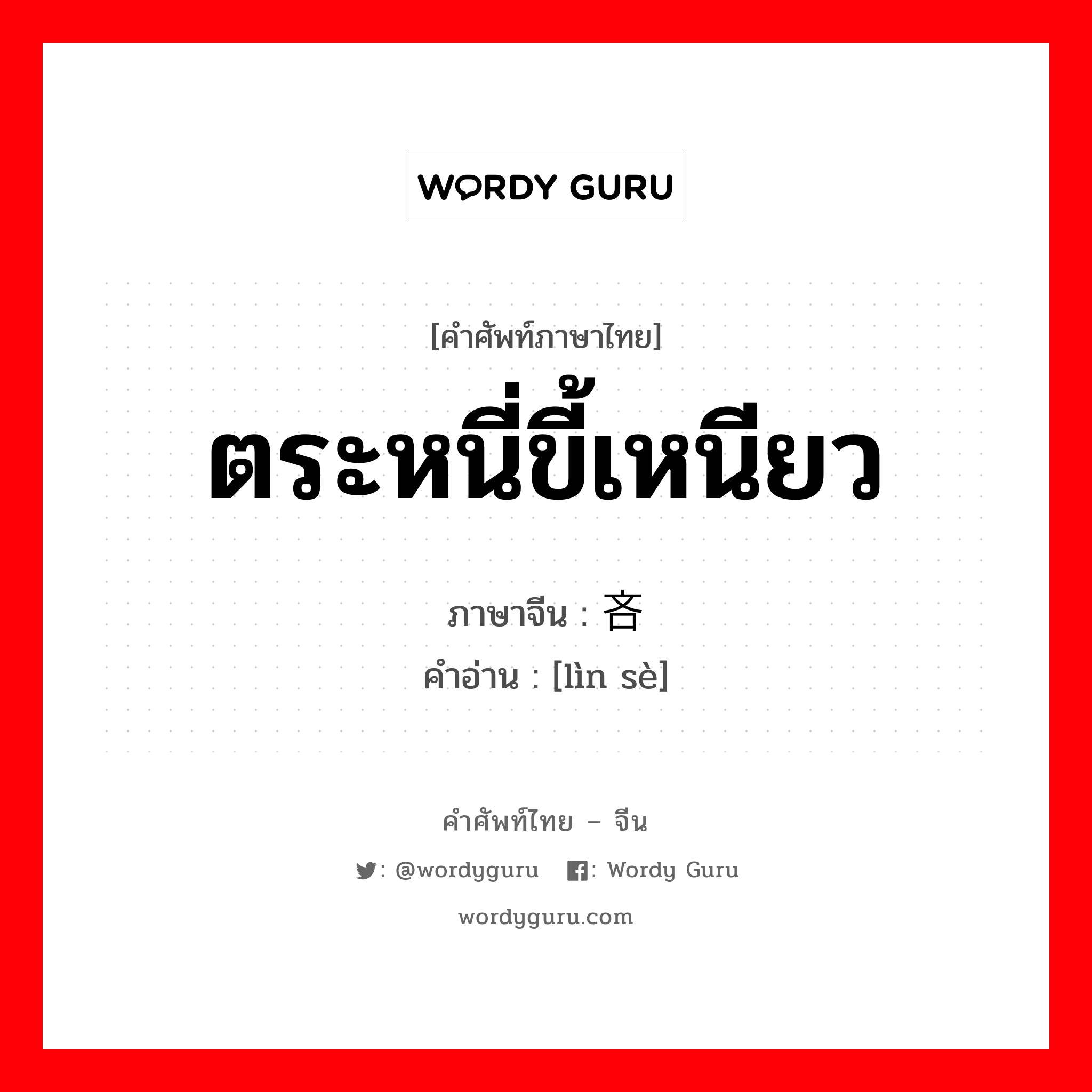 ตระหนี่ขี้เหนียว ภาษาจีนคืออะไร, คำศัพท์ภาษาไทย - จีน ตระหนี่ขี้เหนียว ภาษาจีน 吝啬 คำอ่าน [lìn sè]