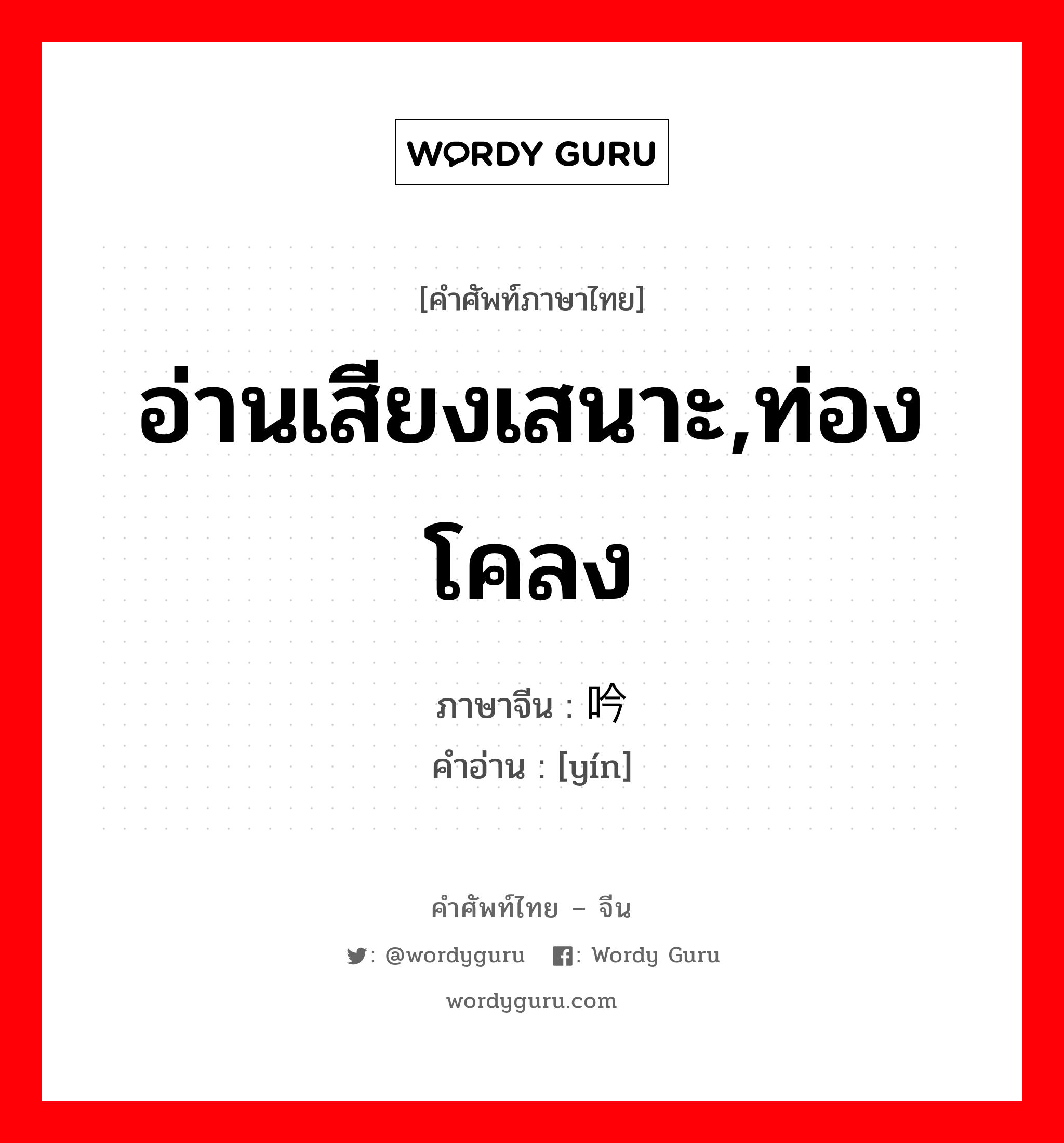 อ่านเสียงเสนาะ,ท่องโคลง ภาษาจีนคืออะไร, คำศัพท์ภาษาไทย - จีน อ่านเสียงเสนาะ,ท่องโคลง ภาษาจีน 吟 คำอ่าน [yín]