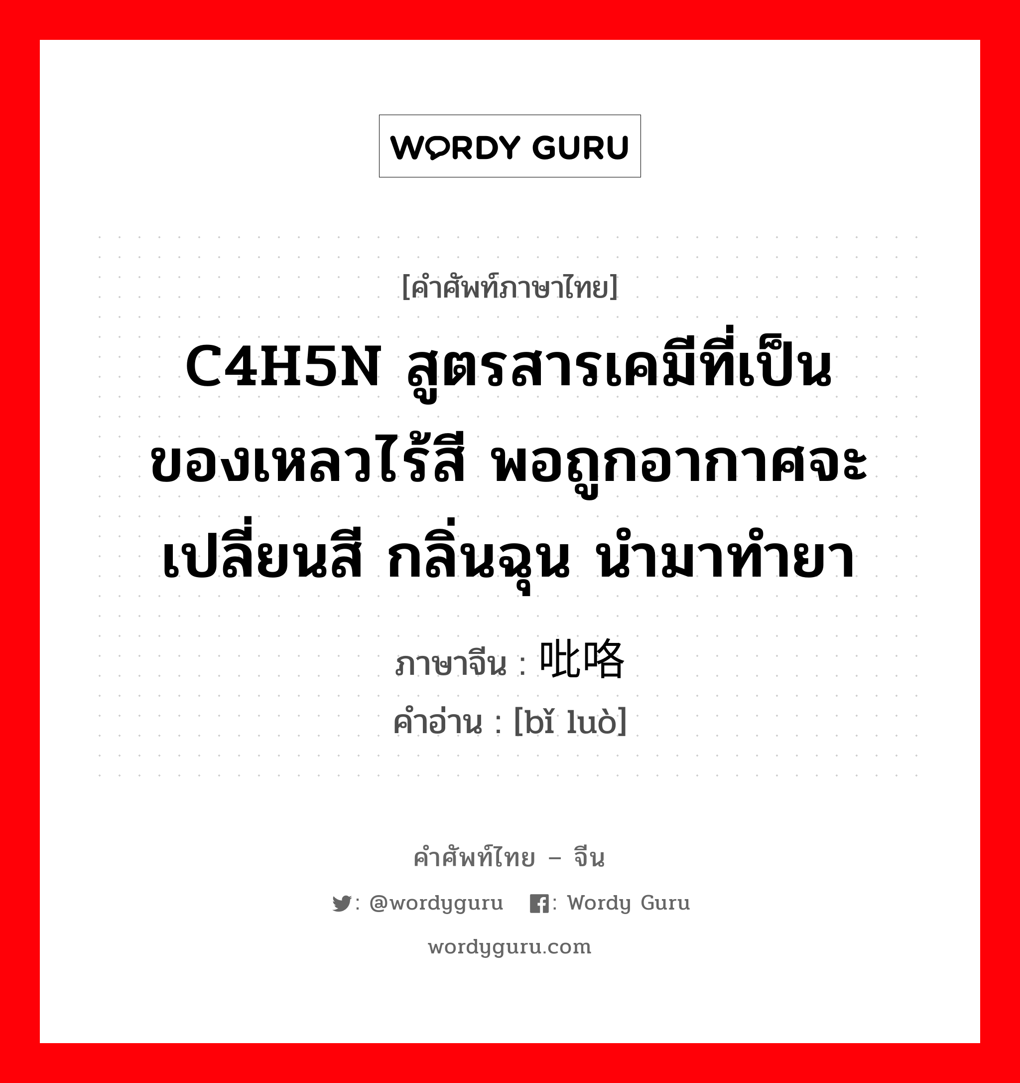 C4H5N สูตรสารเคมีที่เป็นของเหลวไร้สี พอถูกอากาศจะเปลี่ยนสี กลิ่นฉุน นำมาทำยา ภาษาจีนคืออะไร, คำศัพท์ภาษาไทย - จีน C4H5N สูตรสารเคมีที่เป็นของเหลวไร้สี พอถูกอากาศจะเปลี่ยนสี กลิ่นฉุน นำมาทำยา ภาษาจีน 吡咯 คำอ่าน [bǐ luò]