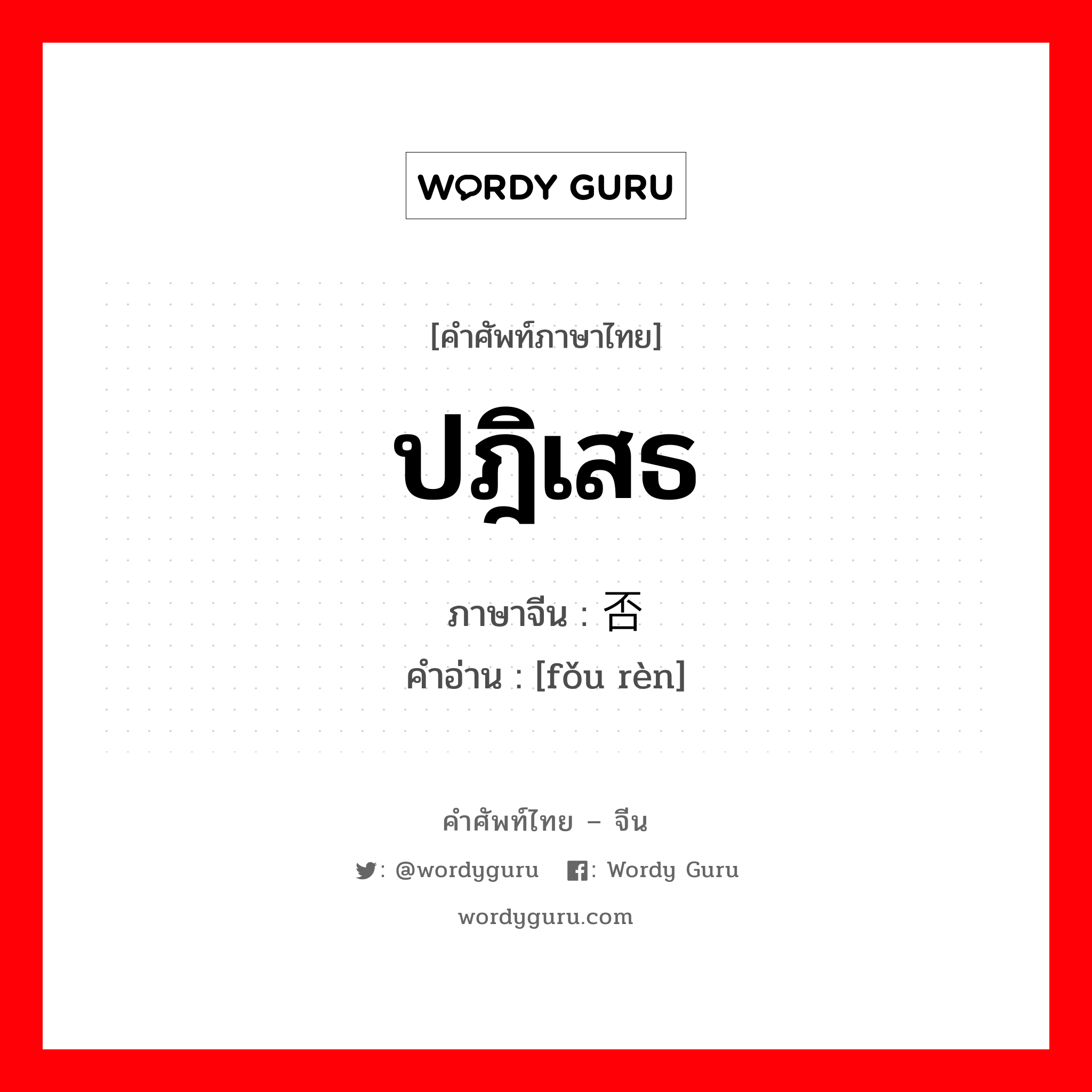 ปฎิเสธ ภาษาจีนคืออะไร, คำศัพท์ภาษาไทย - จีน ปฎิเสธ ภาษาจีน 否认 คำอ่าน [fǒu rèn]