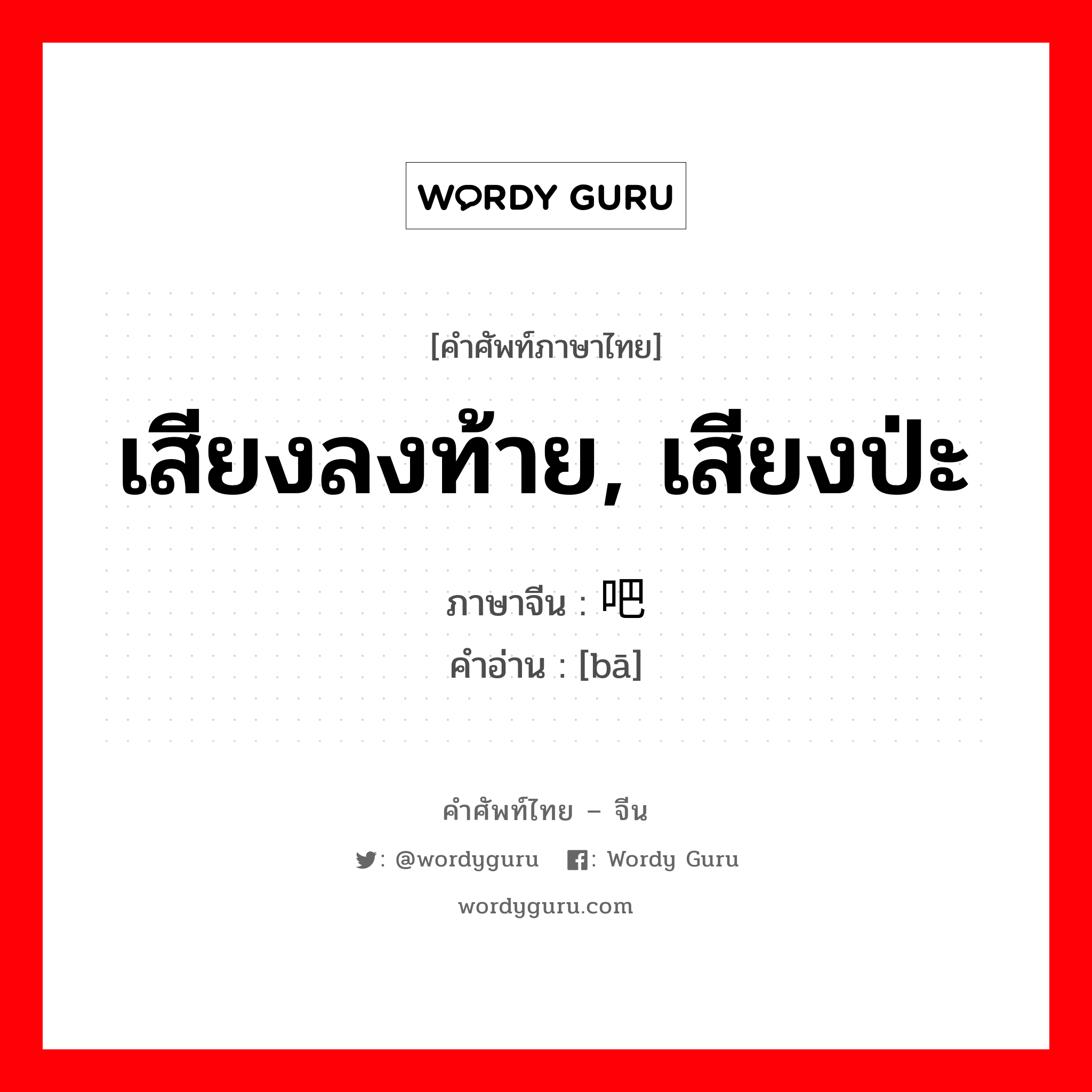 เสียงลงท้าย, เสียงป่ะ ภาษาจีนคืออะไร, คำศัพท์ภาษาไทย - จีน เสียงลงท้าย, เสียงป่ะ ภาษาจีน 吧 คำอ่าน [bā]