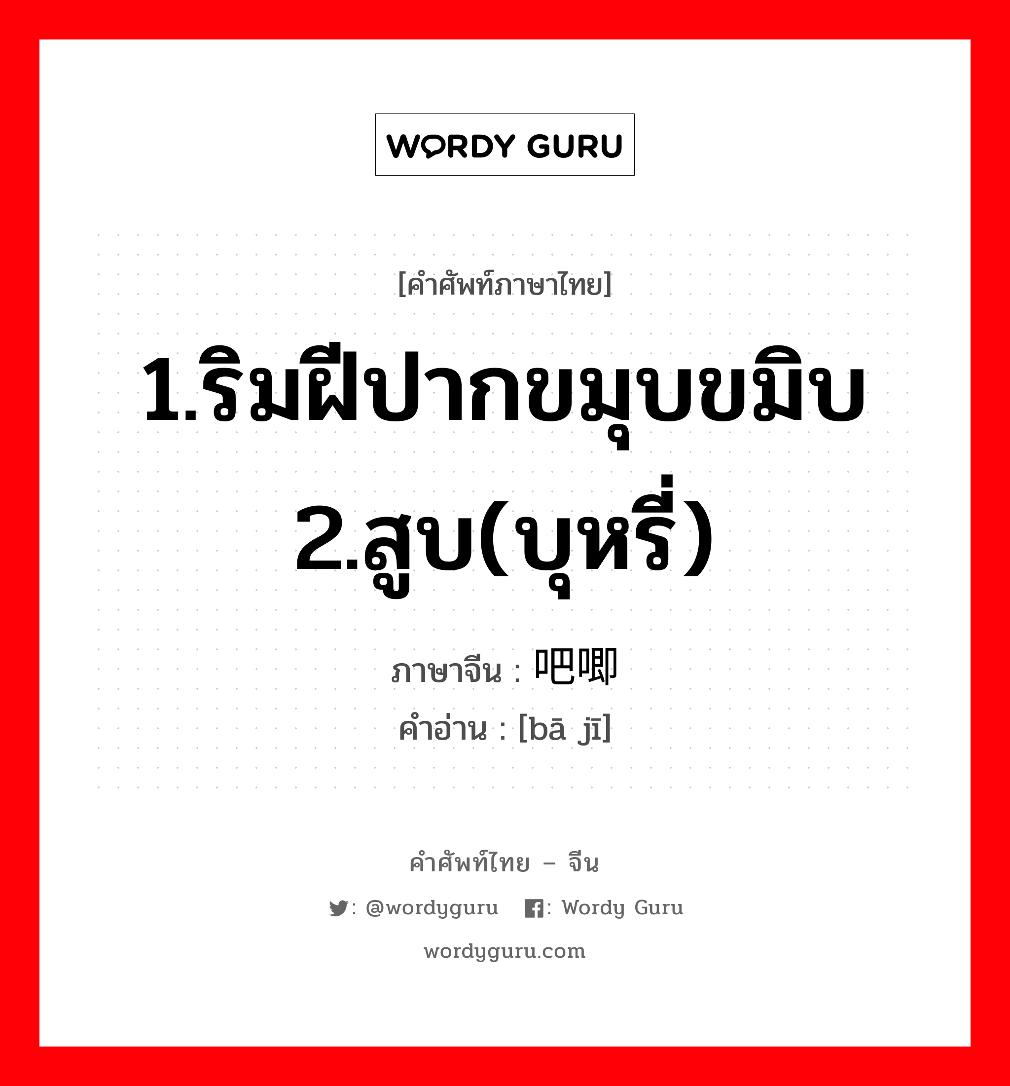 1.ริมฝีปากขมุบขมิบ 2.สูบ(บุหรี่) ภาษาจีนคืออะไร, คำศัพท์ภาษาไทย - จีน 1.ริมฝีปากขมุบขมิบ 2.สูบ(บุหรี่) ภาษาจีน 吧唧 คำอ่าน [bā jī]