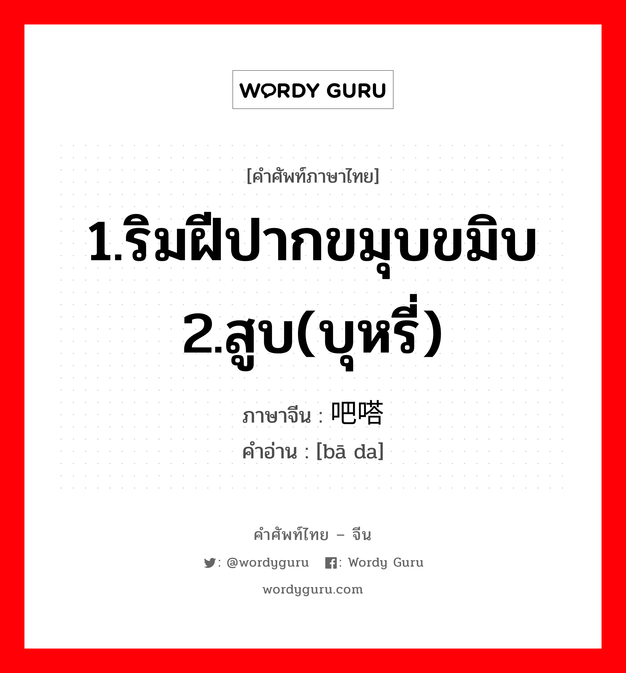 1.ริมฝีปากขมุบขมิบ 2.สูบ(บุหรี่) ภาษาจีนคืออะไร, คำศัพท์ภาษาไทย - จีน 1.ริมฝีปากขมุบขมิบ 2.สูบ(บุหรี่) ภาษาจีน 吧嗒 คำอ่าน [bā da]