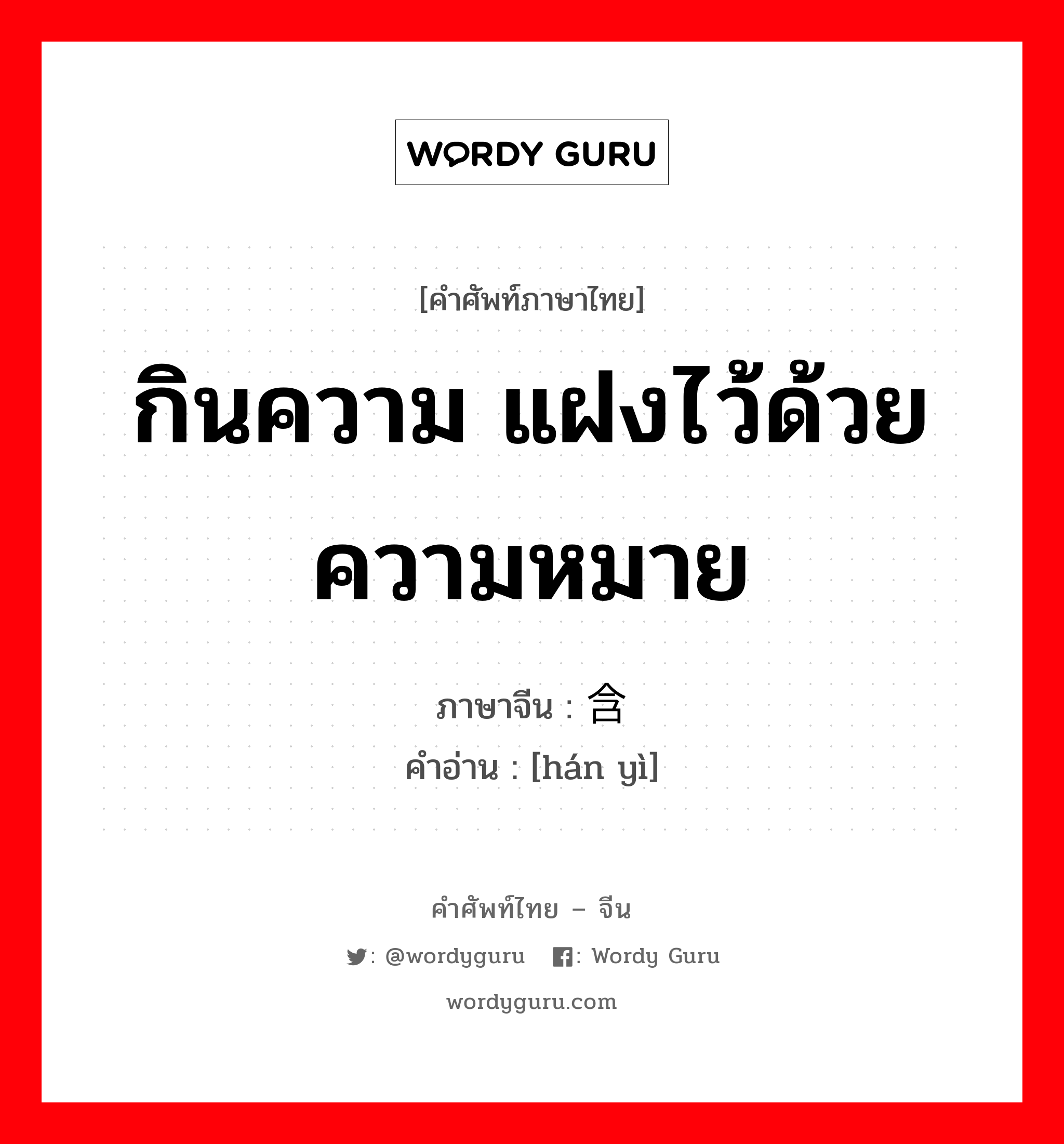 กินความ แฝงไว้ด้วยความหมาย ภาษาจีนคืออะไร, คำศัพท์ภาษาไทย - จีน กินความ แฝงไว้ด้วยความหมาย ภาษาจีน 含义 คำอ่าน [hán yì]