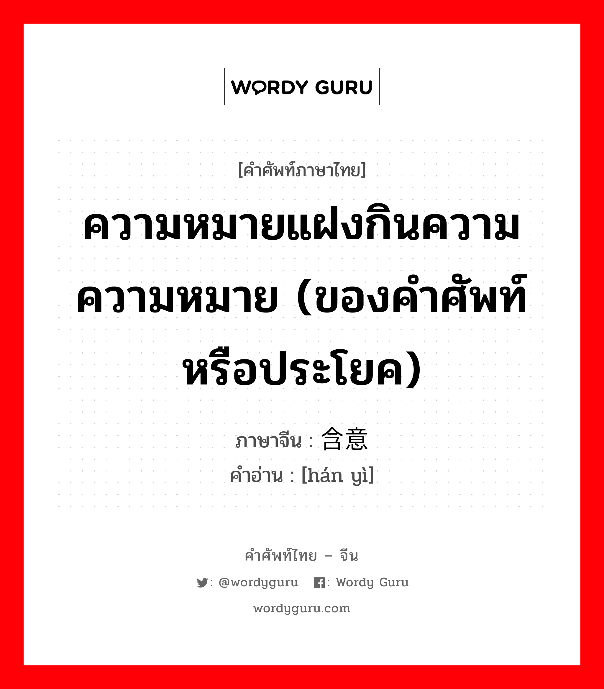 ความหมายแฝงกินความความหมาย (ของคำศัพท์หรือประโยค) ภาษาจีนคืออะไร, คำศัพท์ภาษาไทย - จีน ความหมายแฝงกินความความหมาย (ของคำศัพท์หรือประโยค) ภาษาจีน 含意 คำอ่าน [hán yì]