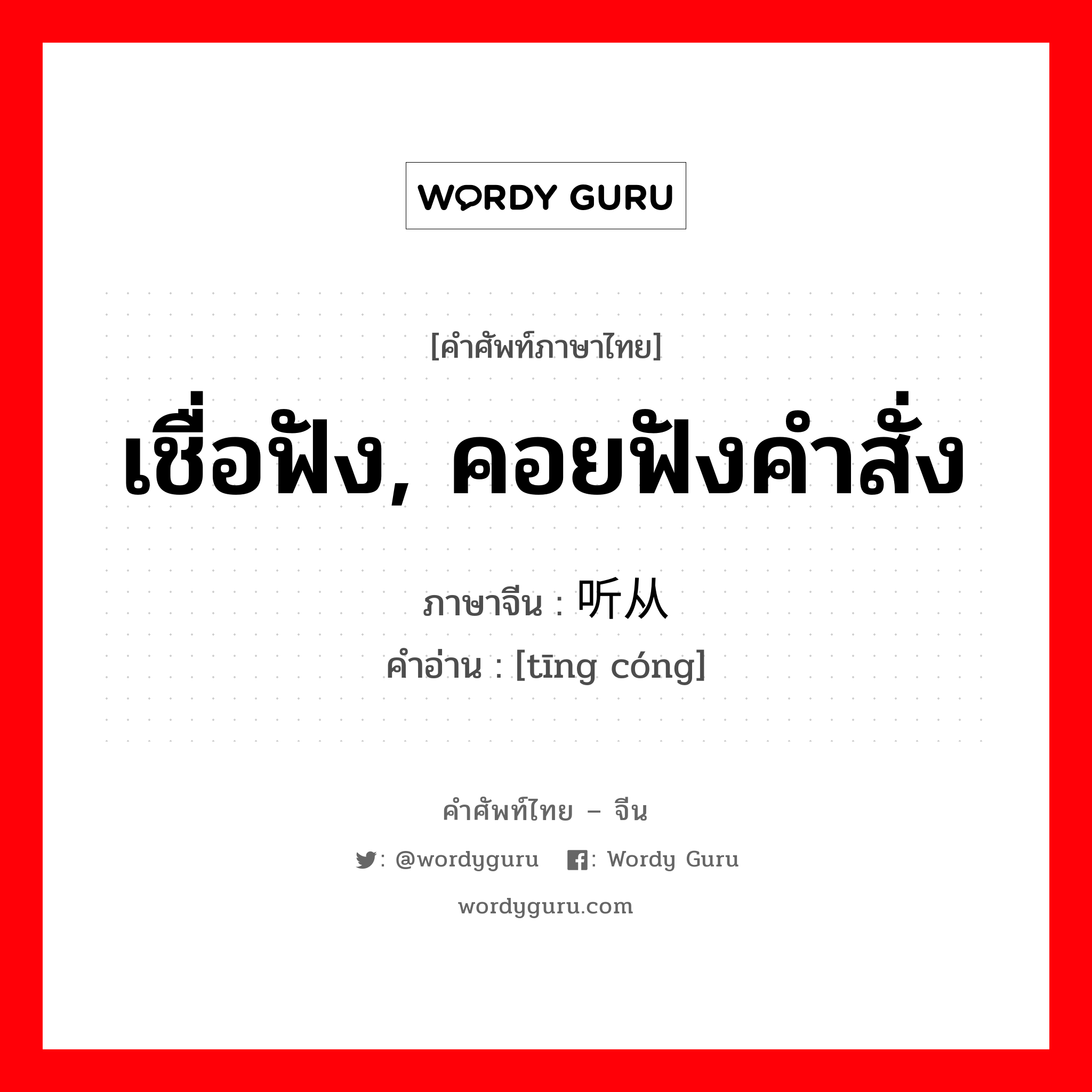 เชื่อฟัง, คอยฟังคำสั่ง ภาษาจีนคืออะไร, คำศัพท์ภาษาไทย - จีน เชื่อฟัง, คอยฟังคำสั่ง ภาษาจีน 听从 คำอ่าน [tīng cóng]