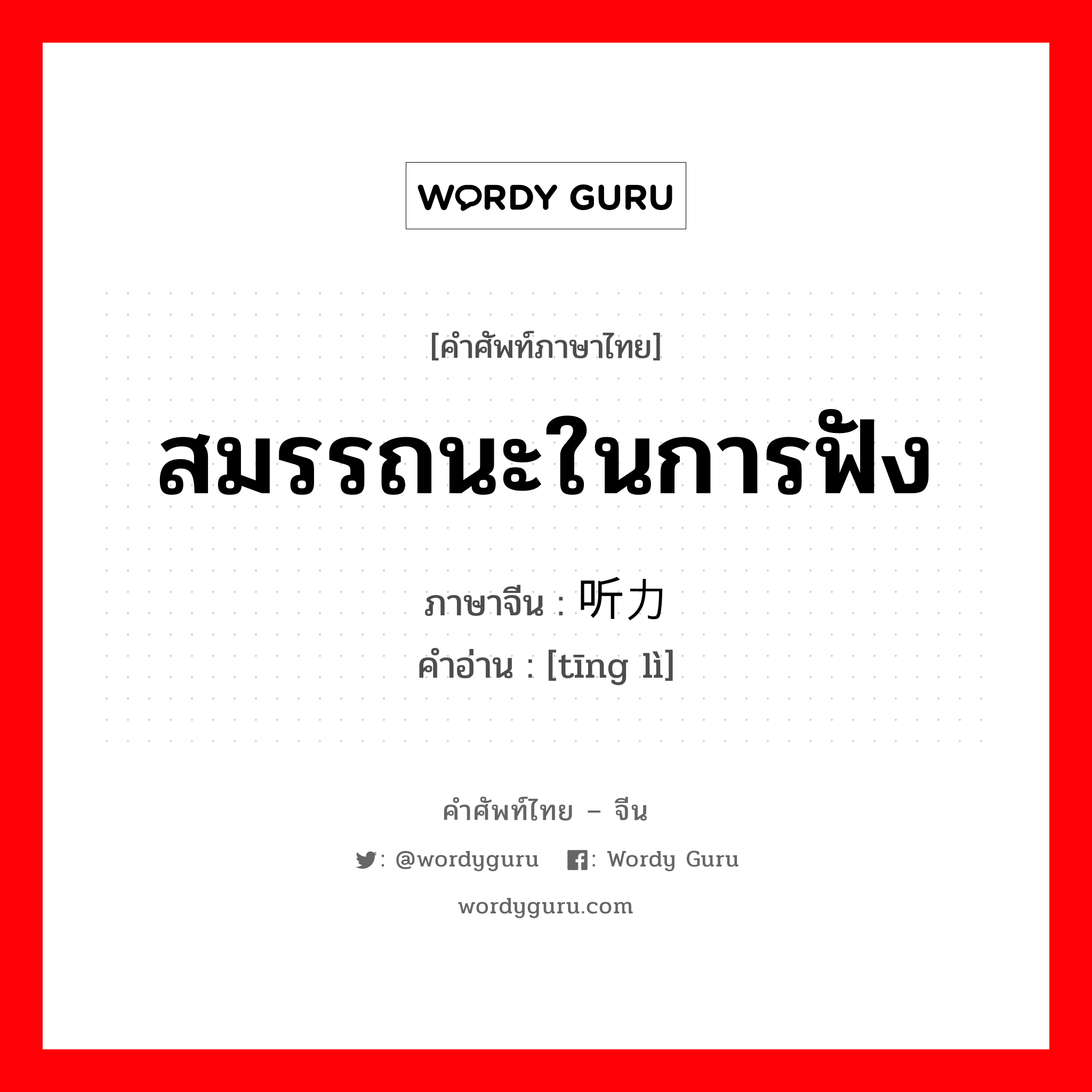 สมรรถนะในการฟัง ภาษาจีนคืออะไร, คำศัพท์ภาษาไทย - จีน สมรรถนะในการฟัง ภาษาจีน 听力 คำอ่าน [tīng lì]