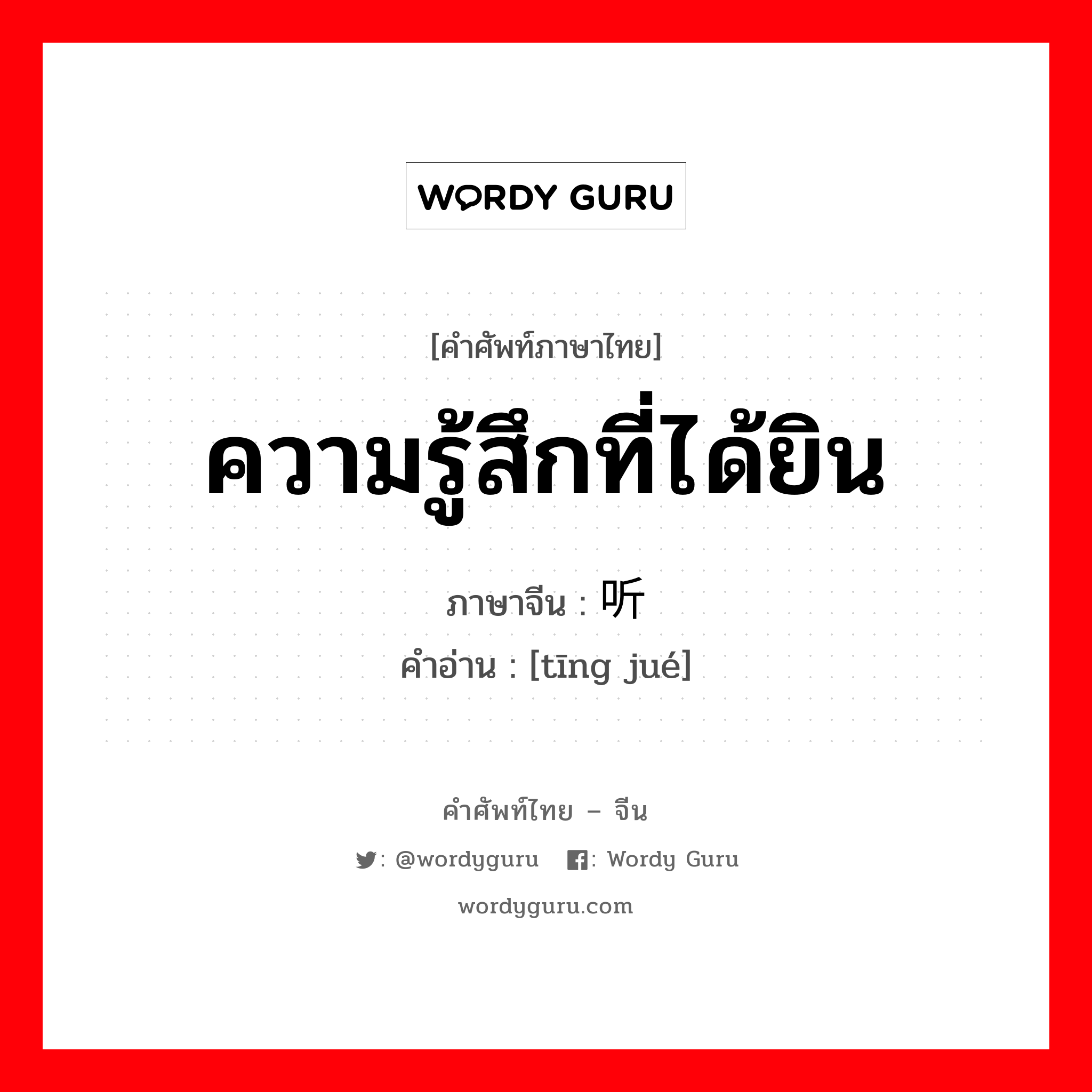 ความรู้สึกที่ได้ยิน ภาษาจีนคืออะไร, คำศัพท์ภาษาไทย - จีน ความรู้สึกที่ได้ยิน ภาษาจีน 听觉 คำอ่าน [tīng jué]