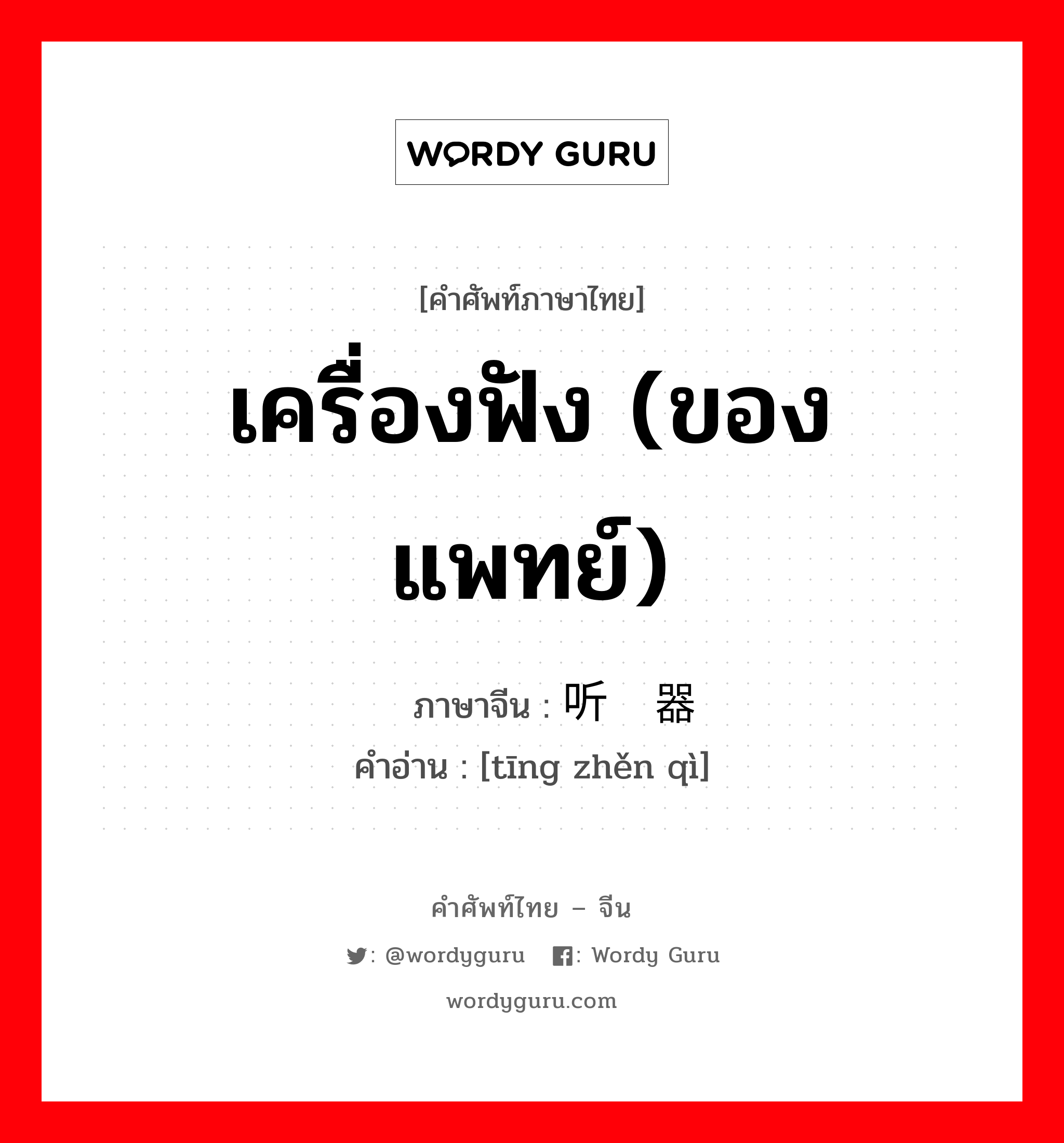 เครื่องฟัง (ของแพทย์) ภาษาจีนคืออะไร, คำศัพท์ภาษาไทย - จีน เครื่องฟัง (ของแพทย์) ภาษาจีน 听诊器 คำอ่าน [tīng zhěn qì]