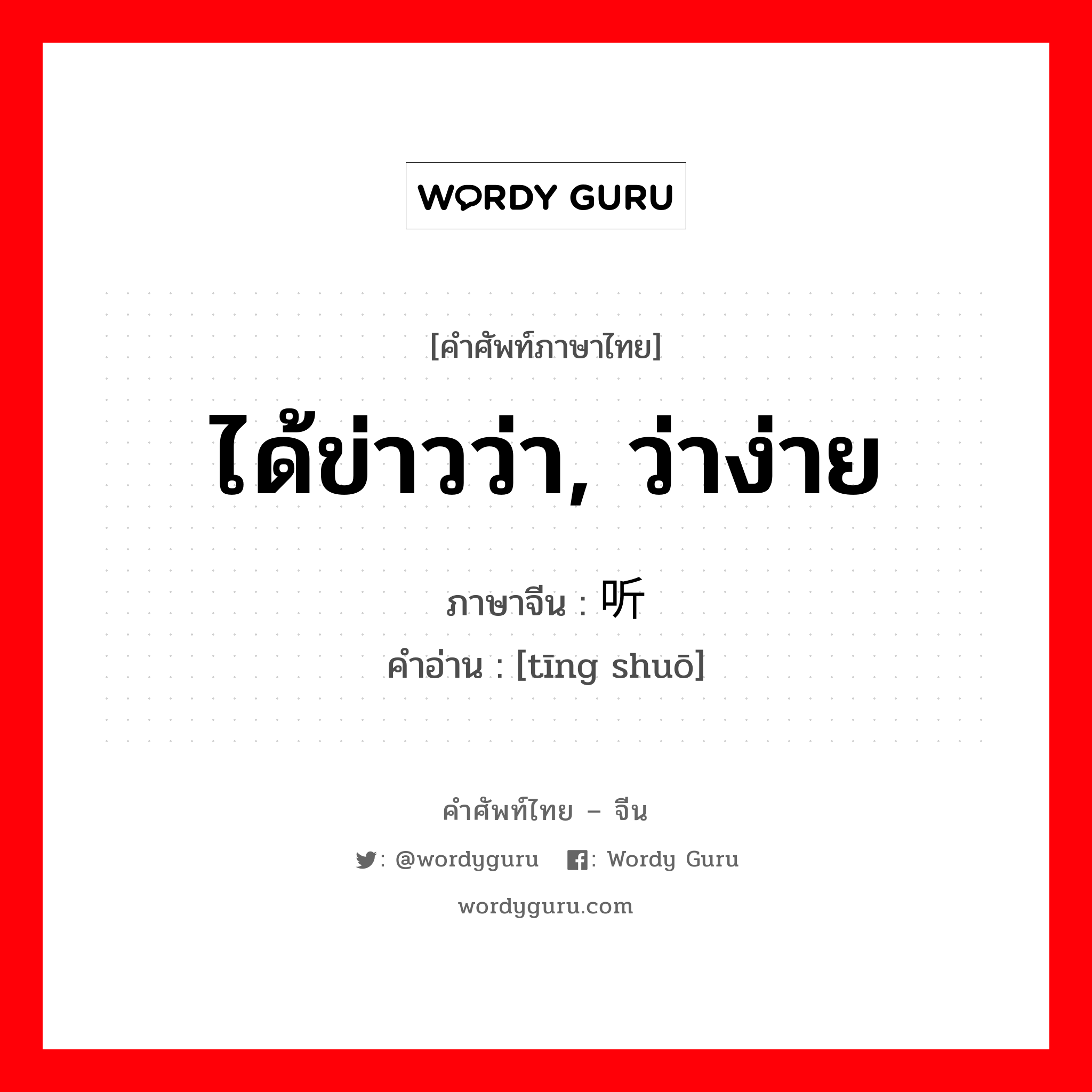 ได้ข่าวว่า, ว่าง่าย ภาษาจีนคืออะไร, คำศัพท์ภาษาไทย - จีน ได้ข่าวว่า, ว่าง่าย ภาษาจีน 听说 คำอ่าน [tīng shuō]