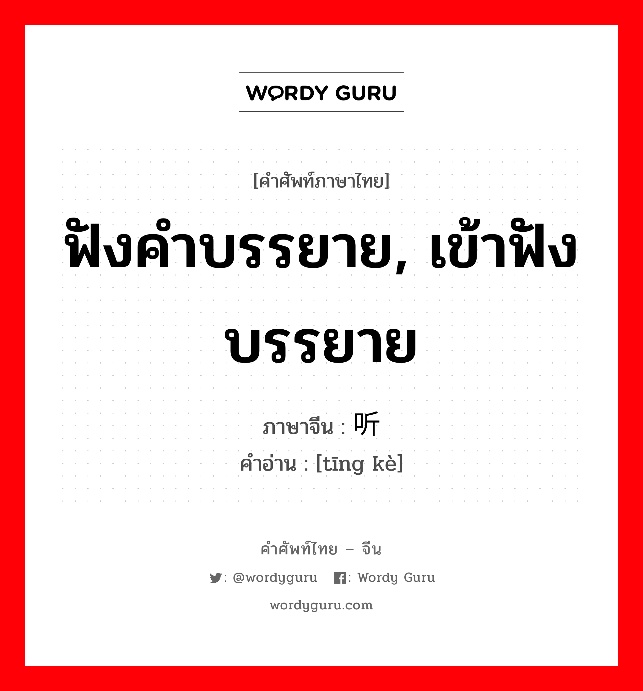 ฟังคำบรรยาย, เข้าฟังบรรยาย ภาษาจีนคืออะไร, คำศัพท์ภาษาไทย - จีน ฟังคำบรรยาย, เข้าฟังบรรยาย ภาษาจีน 听课 คำอ่าน [tīng kè]