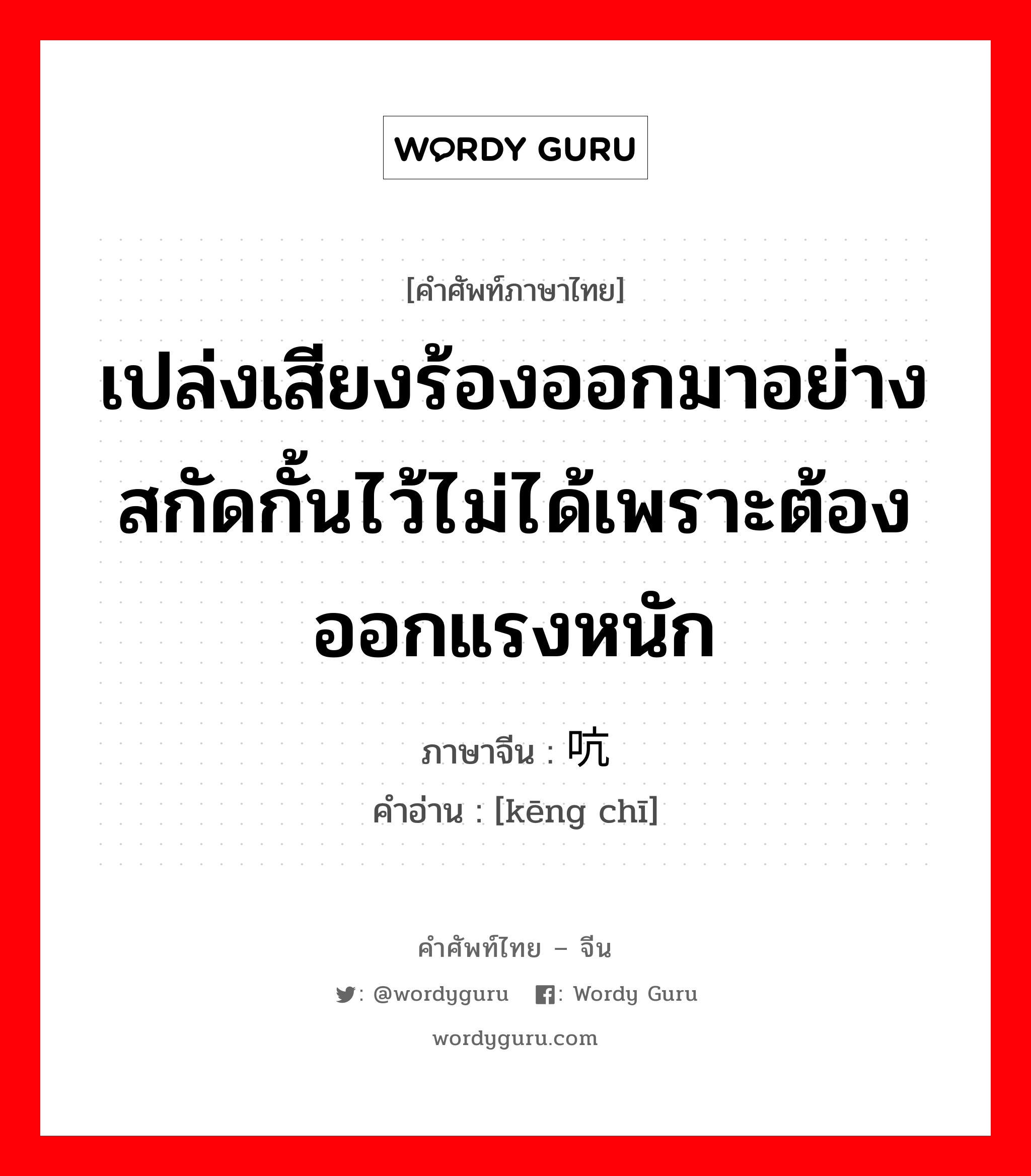 เปล่งเสียงร้องออกมาอย่างสกัดกั้นไว้ไม่ได้เพราะต้องออกแรงหนัก ภาษาจีนคืออะไร, คำศัพท์ภาษาไทย - จีน เปล่งเสียงร้องออกมาอย่างสกัดกั้นไว้ไม่ได้เพราะต้องออกแรงหนัก ภาษาจีน 吭哧 คำอ่าน [kēng chī]