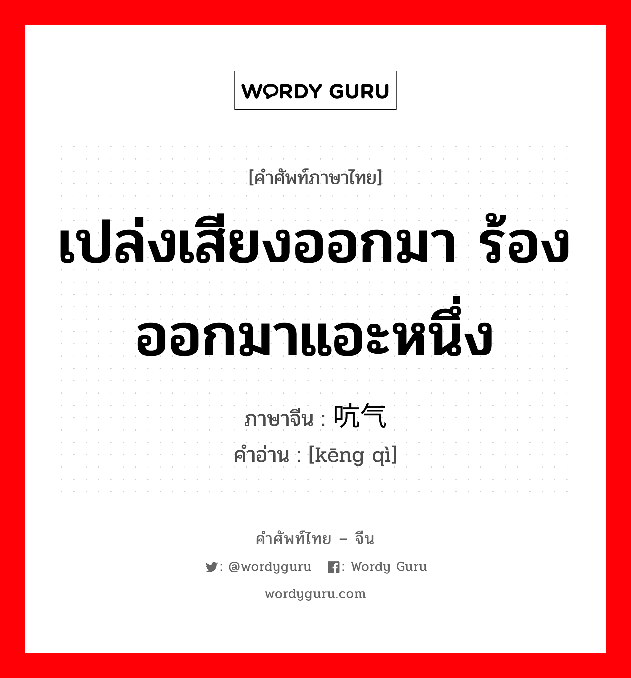 เปล่งเสียงออกมา ร้องออกมาแอะหนึ่ง ภาษาจีนคืออะไร, คำศัพท์ภาษาไทย - จีน เปล่งเสียงออกมา ร้องออกมาแอะหนึ่ง ภาษาจีน 吭气 คำอ่าน [kēng qì]