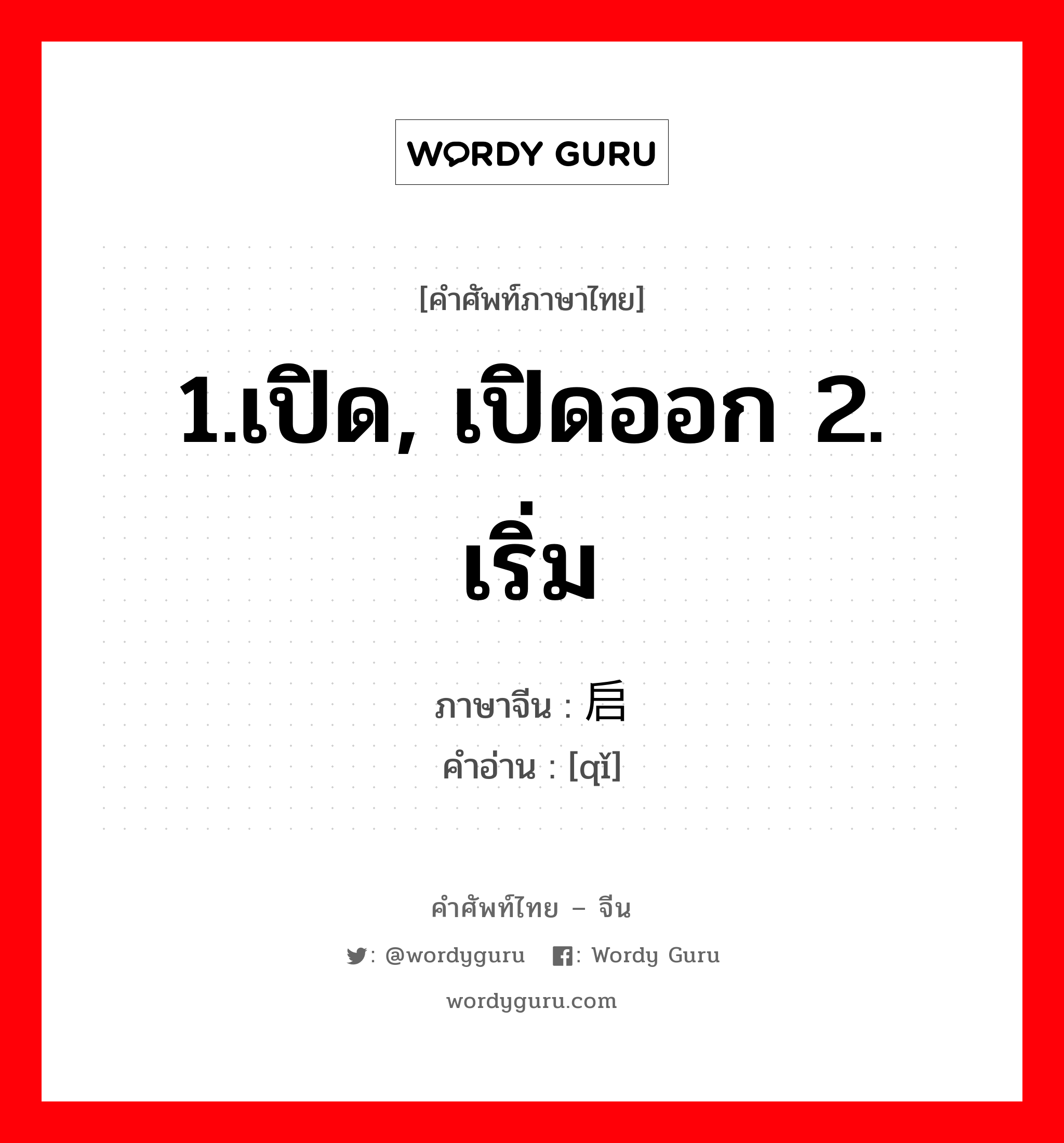 1.เปิด, เปิดออก 2. เริ่ม ภาษาจีนคืออะไร, คำศัพท์ภาษาไทย - จีน 1.เปิด, เปิดออก 2. เริ่ม ภาษาจีน 启 คำอ่าน [qǐ]