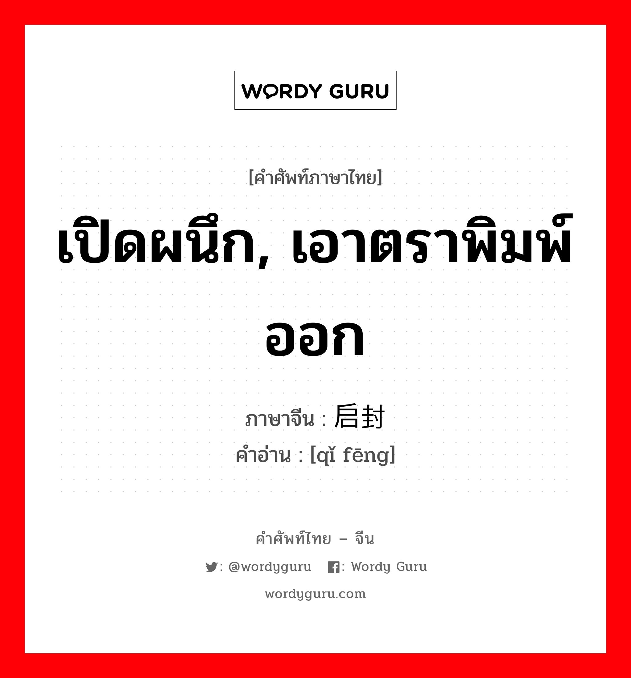 เปิดผนึก, เอาตราพิมพ์ออก ภาษาจีนคืออะไร, คำศัพท์ภาษาไทย - จีน เปิดผนึก, เอาตราพิมพ์ออก ภาษาจีน 启封 คำอ่าน [qǐ fēng]