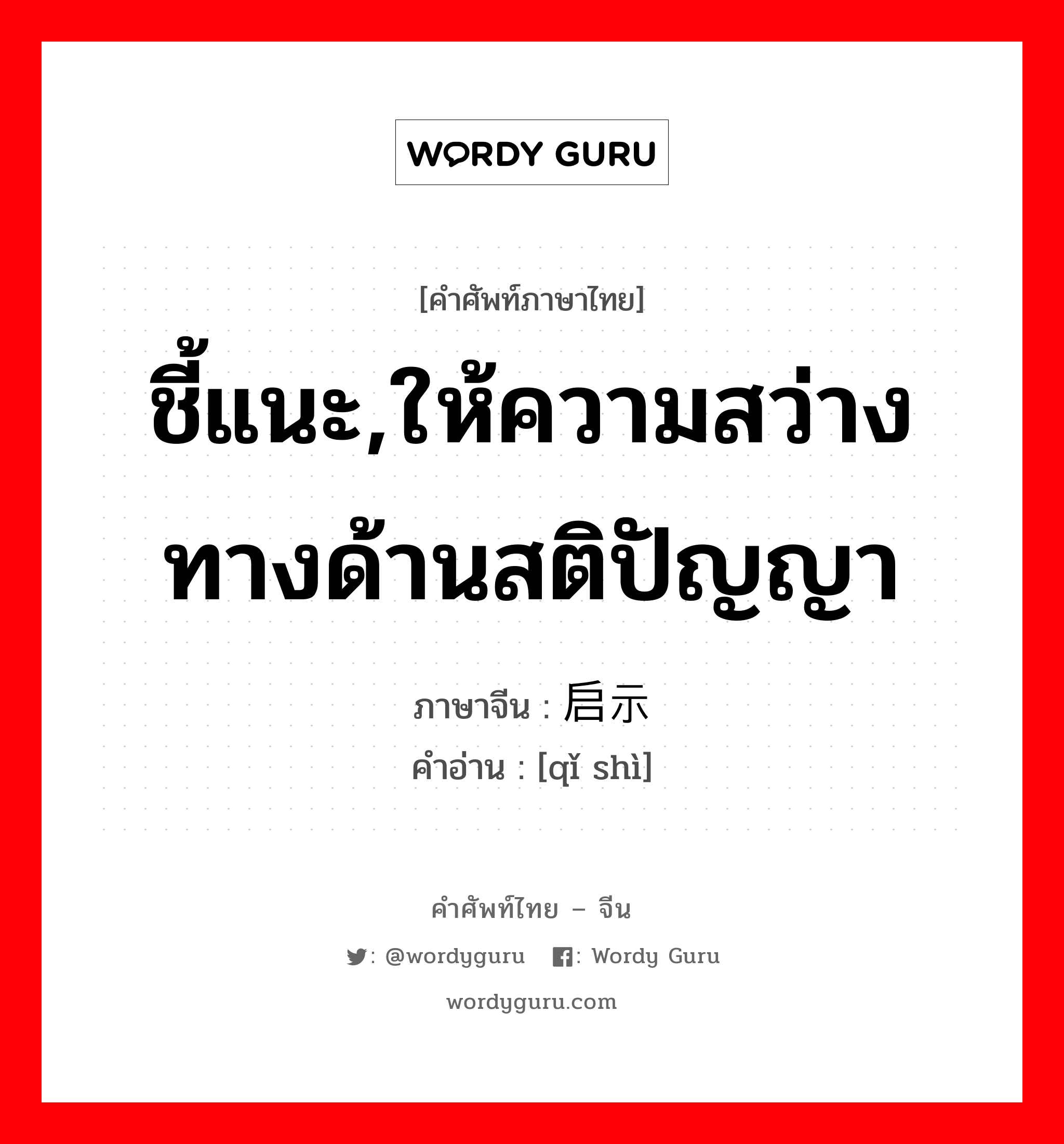 ชี้แนะ,ให้ความสว่างทางด้านสติปัญญา ภาษาจีนคืออะไร, คำศัพท์ภาษาไทย - จีน ชี้แนะ,ให้ความสว่างทางด้านสติปัญญา ภาษาจีน 启示 คำอ่าน [qǐ shì]