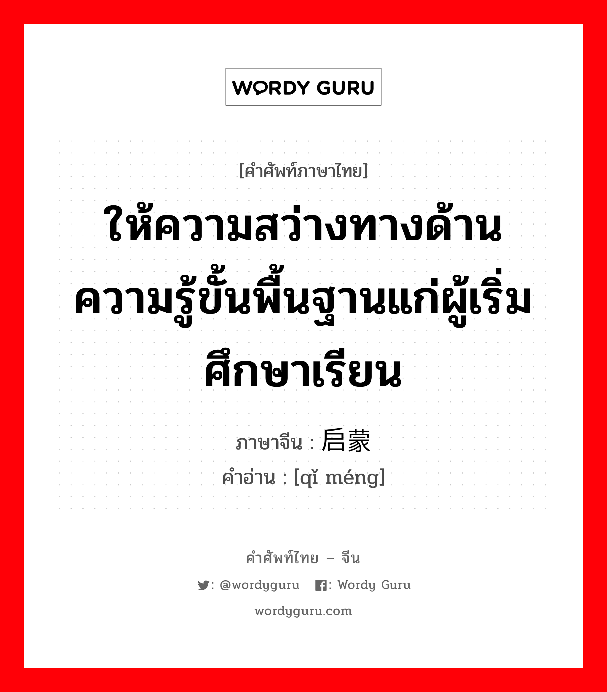 ให้ความสว่างทางด้านความรู้ขั้นพื้นฐานแก่ผู้เริ่มศึกษาเรียน ภาษาจีนคืออะไร, คำศัพท์ภาษาไทย - จีน ให้ความสว่างทางด้านความรู้ขั้นพื้นฐานแก่ผู้เริ่มศึกษาเรียน ภาษาจีน 启蒙 คำอ่าน [qǐ méng]