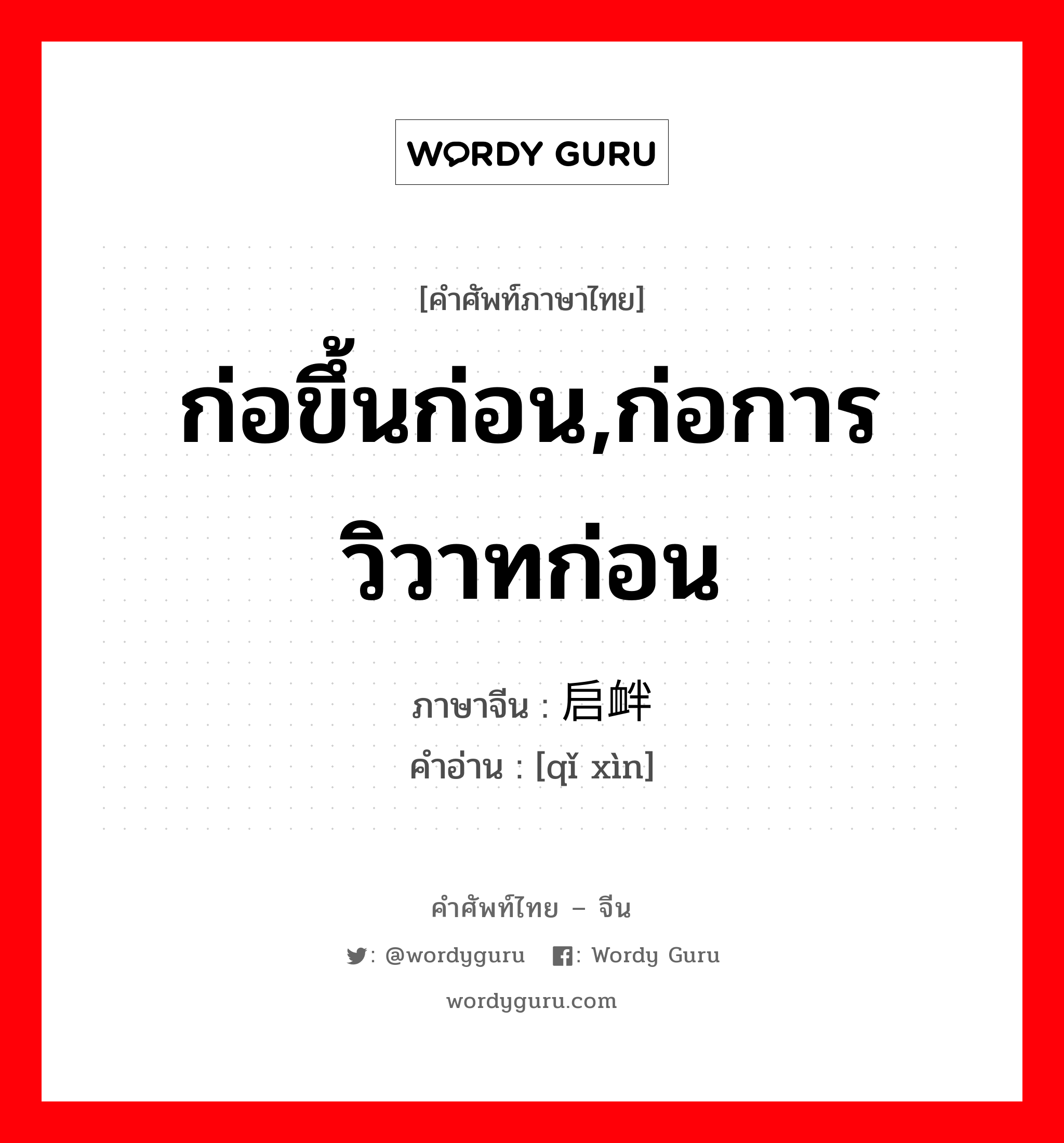 ก่อขึ้นก่อน,ก่อการวิวาทก่อน ภาษาจีนคืออะไร, คำศัพท์ภาษาไทย - จีน ก่อขึ้นก่อน,ก่อการวิวาทก่อน ภาษาจีน 启衅 คำอ่าน [qǐ xìn]