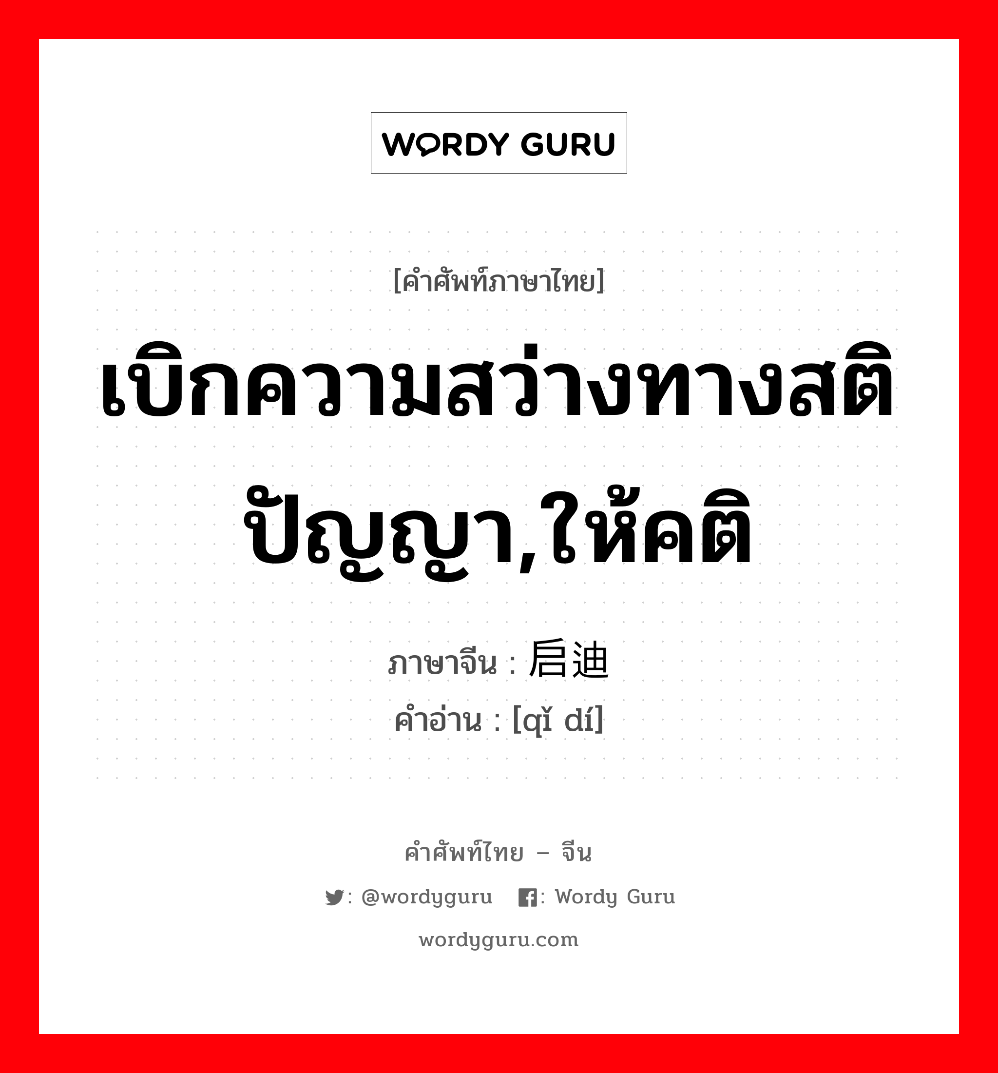 เบิกความสว่างทางสติปัญญา,ให้คติ ภาษาจีนคืออะไร, คำศัพท์ภาษาไทย - จีน เบิกความสว่างทางสติปัญญา,ให้คติ ภาษาจีน 启迪 คำอ่าน [qǐ dí]