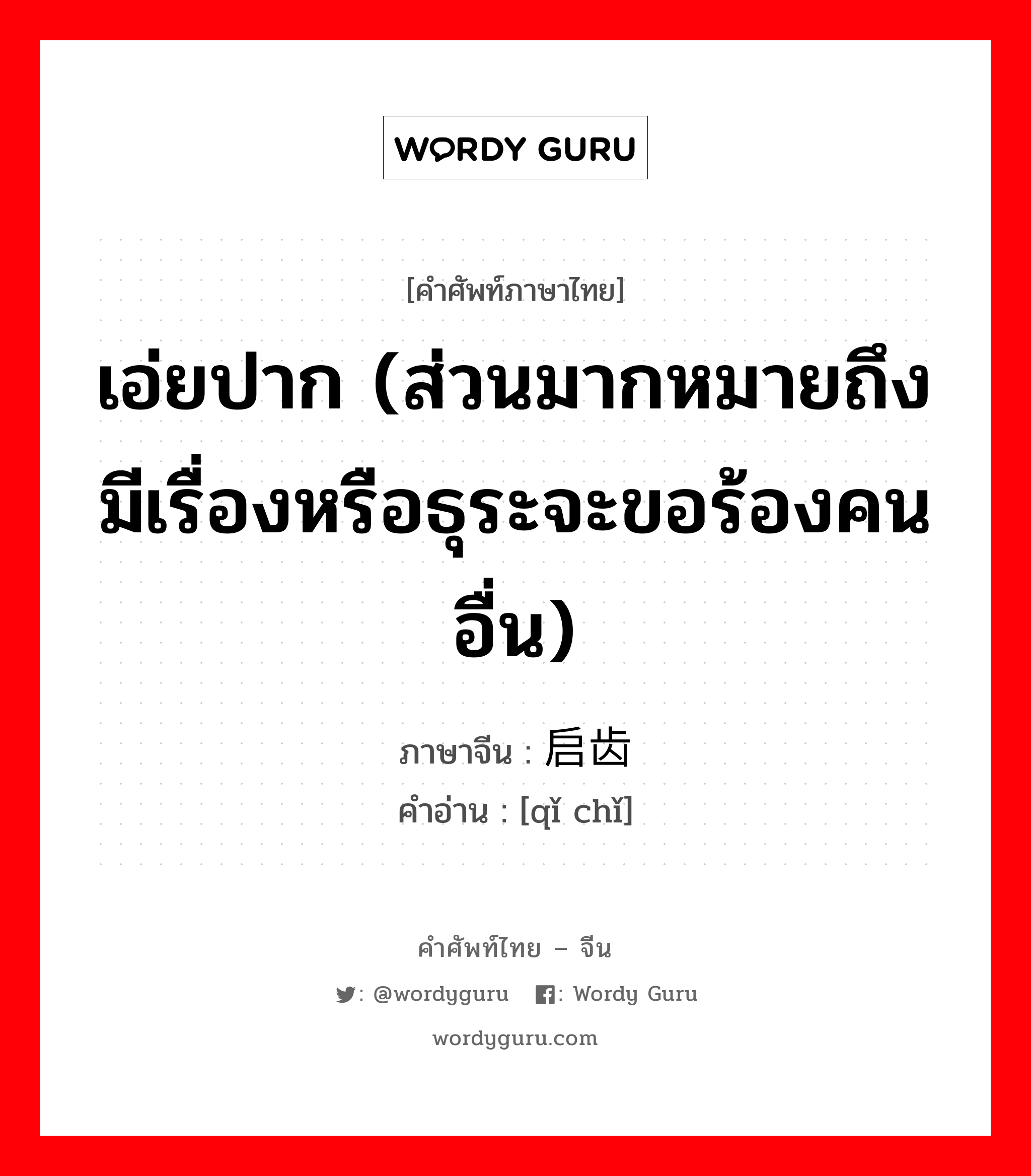 เอ่ยปาก (ส่วนมากหมายถึง มีเรื่องหรือธุระจะขอร้องคนอื่น) ภาษาจีนคืออะไร, คำศัพท์ภาษาไทย - จีน เอ่ยปาก (ส่วนมากหมายถึง มีเรื่องหรือธุระจะขอร้องคนอื่น) ภาษาจีน 启齿 คำอ่าน [qǐ chǐ]